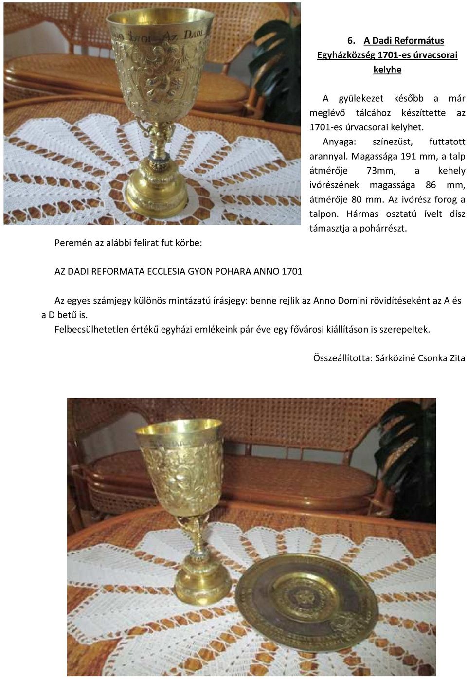 Az ivórész forog a talpon. Hármas osztatú ívelt dísz támasztja a pohárrészt.