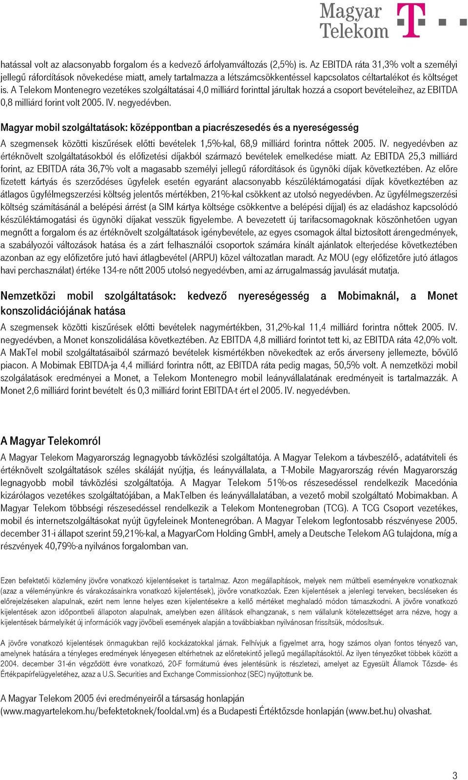 A Telekom Montenegro vezetékes szolgáltatásai 4,0 milliárd forinttal járultak hozzá a csoport bevételeihez, az EBITDA 0,8 milliárd forint volt 2005. IV. negyedévben.