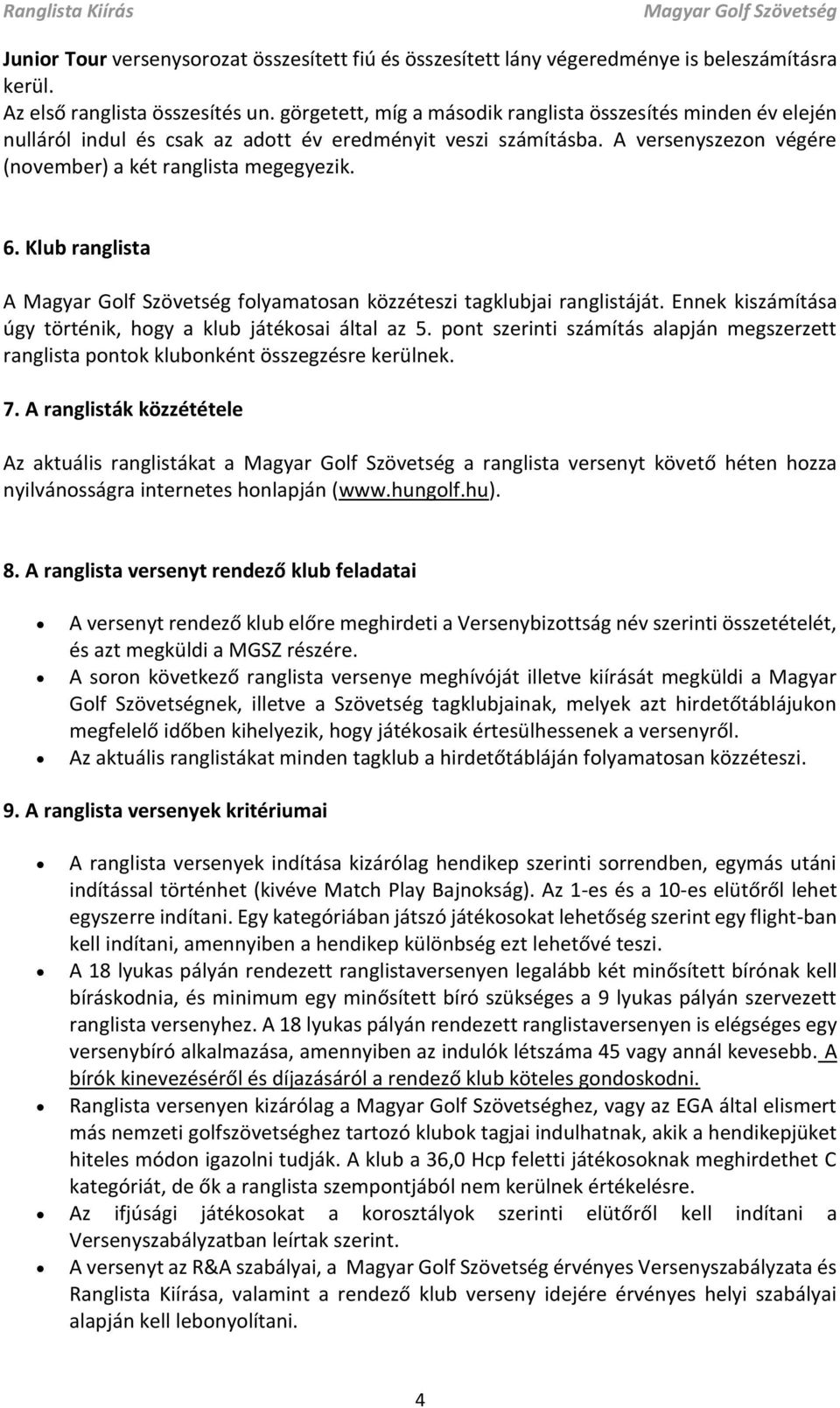 Klub ranglista A folyamatosan közzéteszi tagklubjai ranglistáját. Ennek kiszámítása úgy történik, hogy a klub játékosai által az 5.