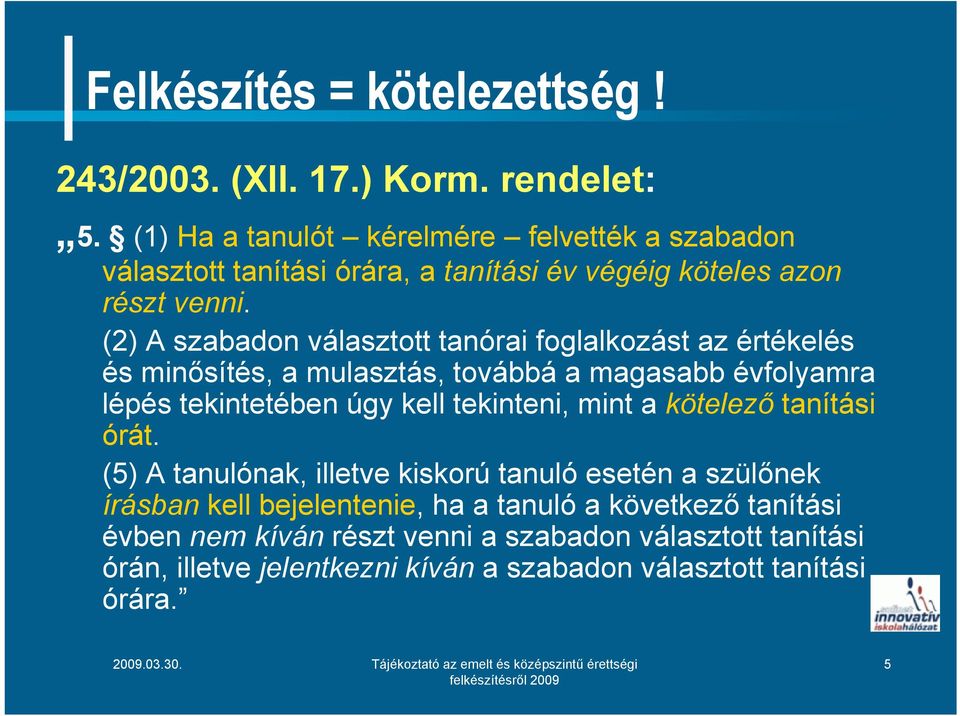 (2) A szabadon választott tanórai foglalkozást az értékelés és minősítés, a mulasztás, továbbá a magasabb évfolyamra lépés tekintetében úgy kell tekinteni,