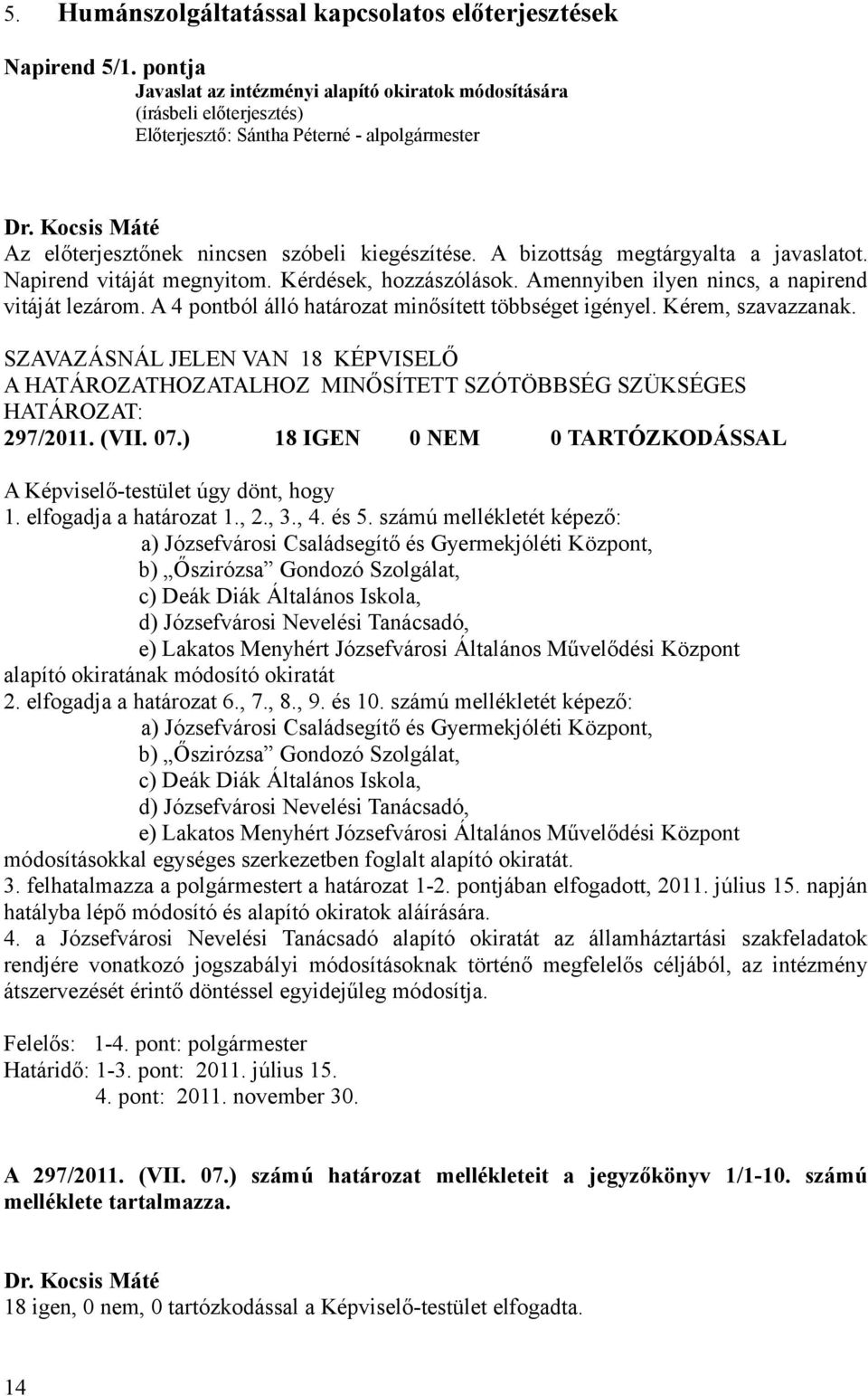 Napirend vitáját megnyitom. Kérdések, hozzászólások. Amennyiben ilyen nincs, a napirend vitáját lezárom. A 4 pontból álló határozat minősített többséget igényel. Kérem, szavazzanak.