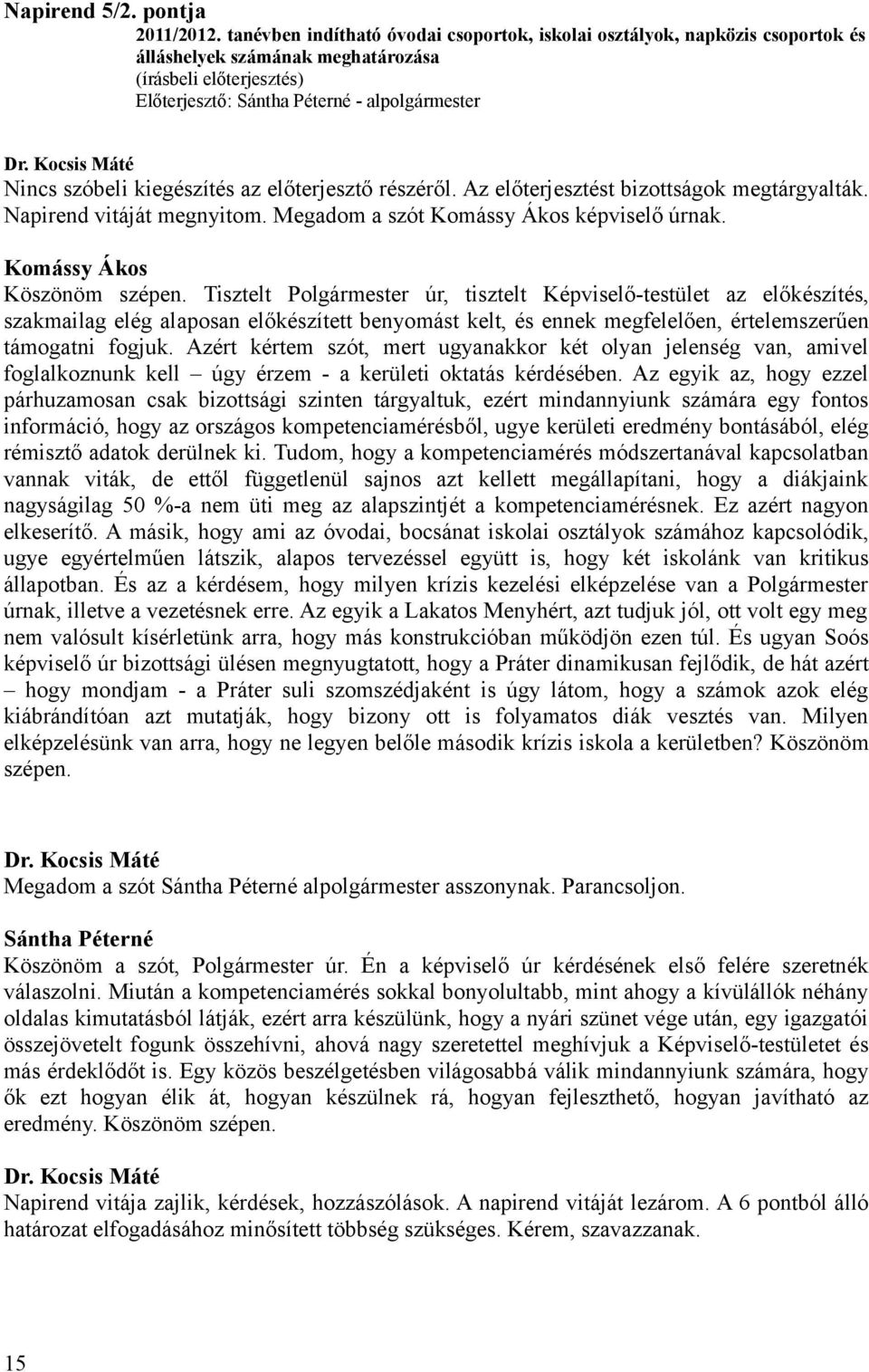 előterjesztő részéről. Az előterjesztést bizottságok megtárgyalták. Napirend vitáját megnyitom. Megadom a szót Komássy Ákos képviselő úrnak. Komássy Ákos Köszönöm szépen.