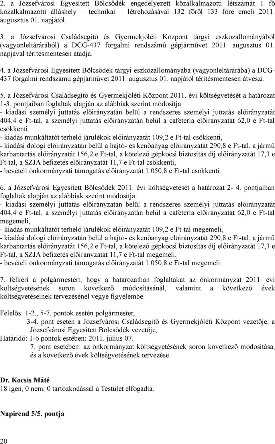 a Józsefvárosi Egyesített Bölcsődék tárgyi eszközállományába (vagyonleltárárába) a DCG- 437 forgalmi rendszámú gépjárművet 2011. augusztus 01. napjától térítésmentesen átveszi. 5.