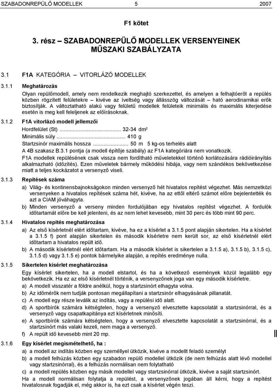 F1A KATEGÓRIA VITORLÁZÓ MODELLEK 3.1.1 Meghatározás Olyan repülőmodell, amely nem rendelkezik meghajtó szerkezettel, és amelyen a felhajtóerőt a repülés közben rögzített felületekre kivéve az