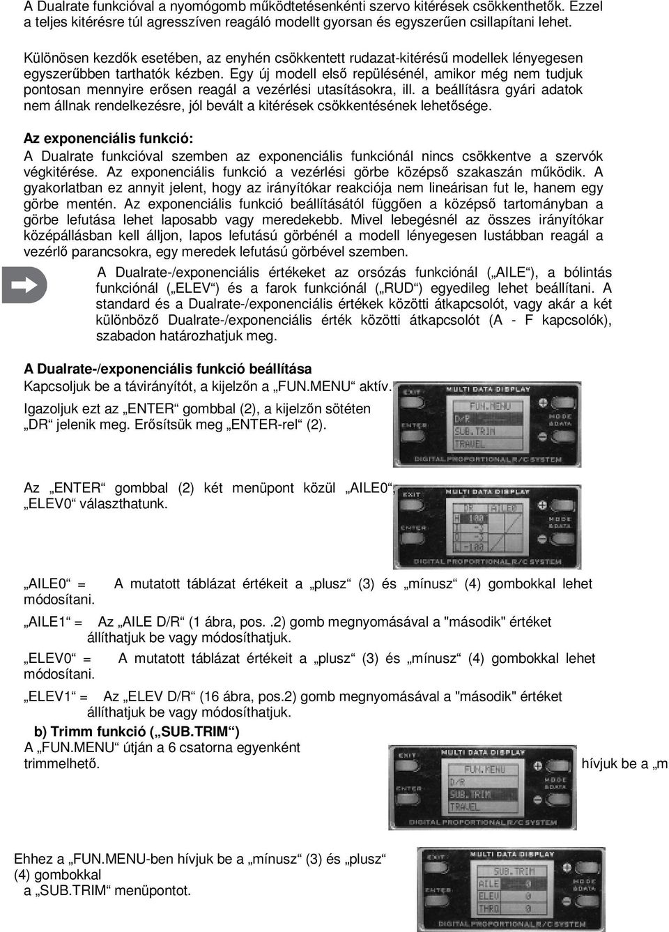 Egy új modell első repülésénél, amikor még nem tudjuk pontosan mennyire erősen reagál a vezérlési utasításokra, ill.