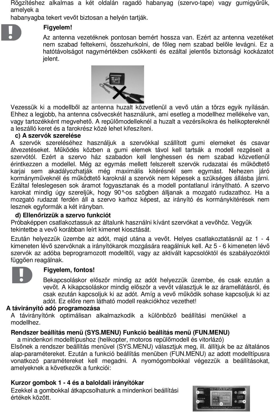 Ez a hatótávolságot nagymértékben csökkenti és ezáltal jelentős biztonsági kockázatot jelent. Vezessük ki a modellből az antenna huzalt közvetlenül a vevő után a törzs egyik nyílásán.