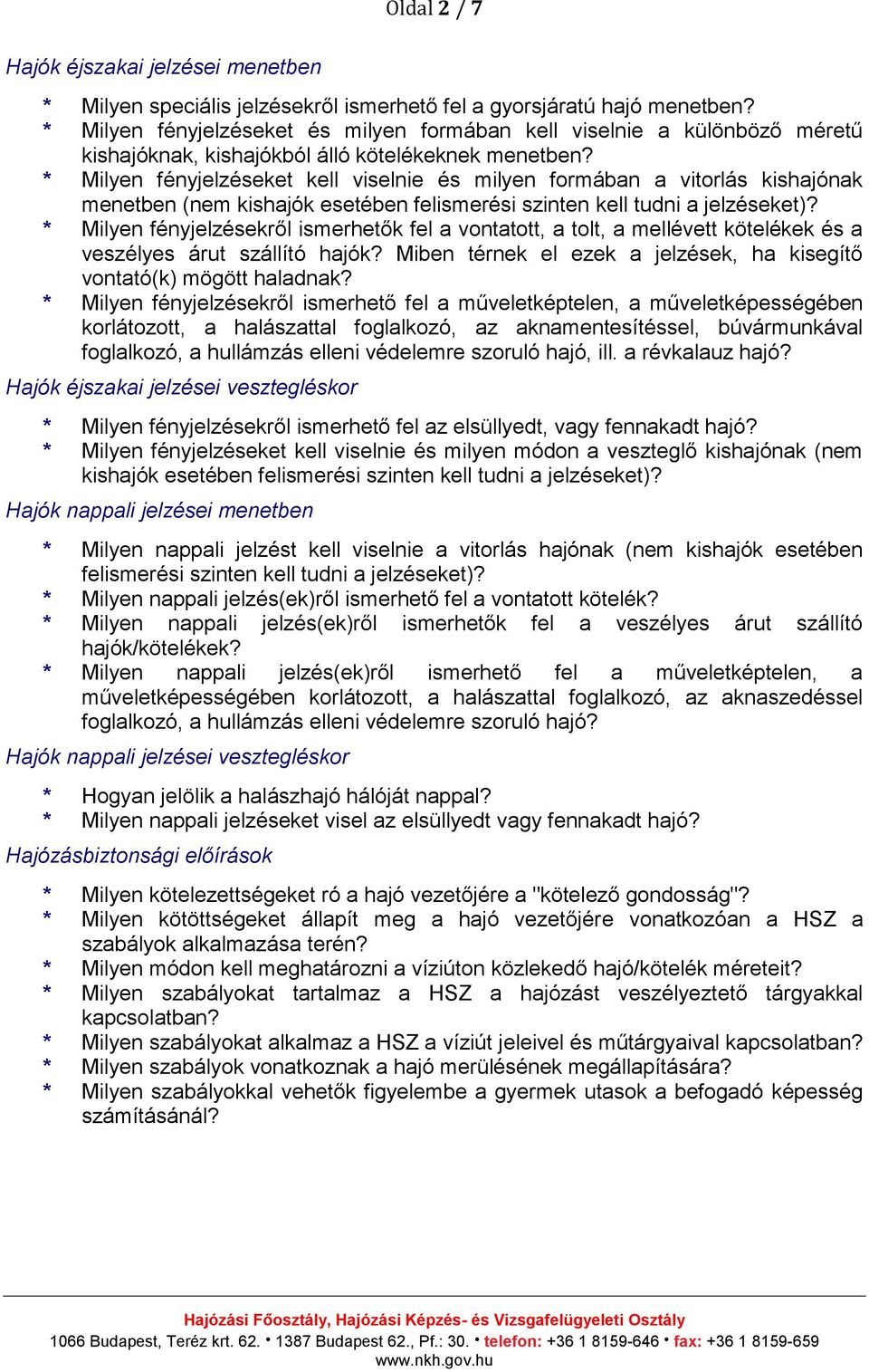 * Milyen fényjelzéseket kell viselnie és milyen formában a vitorlás kishajónak menetben (nem kishajók esetében felismerési szinten kell tudni a jelzéseket)?