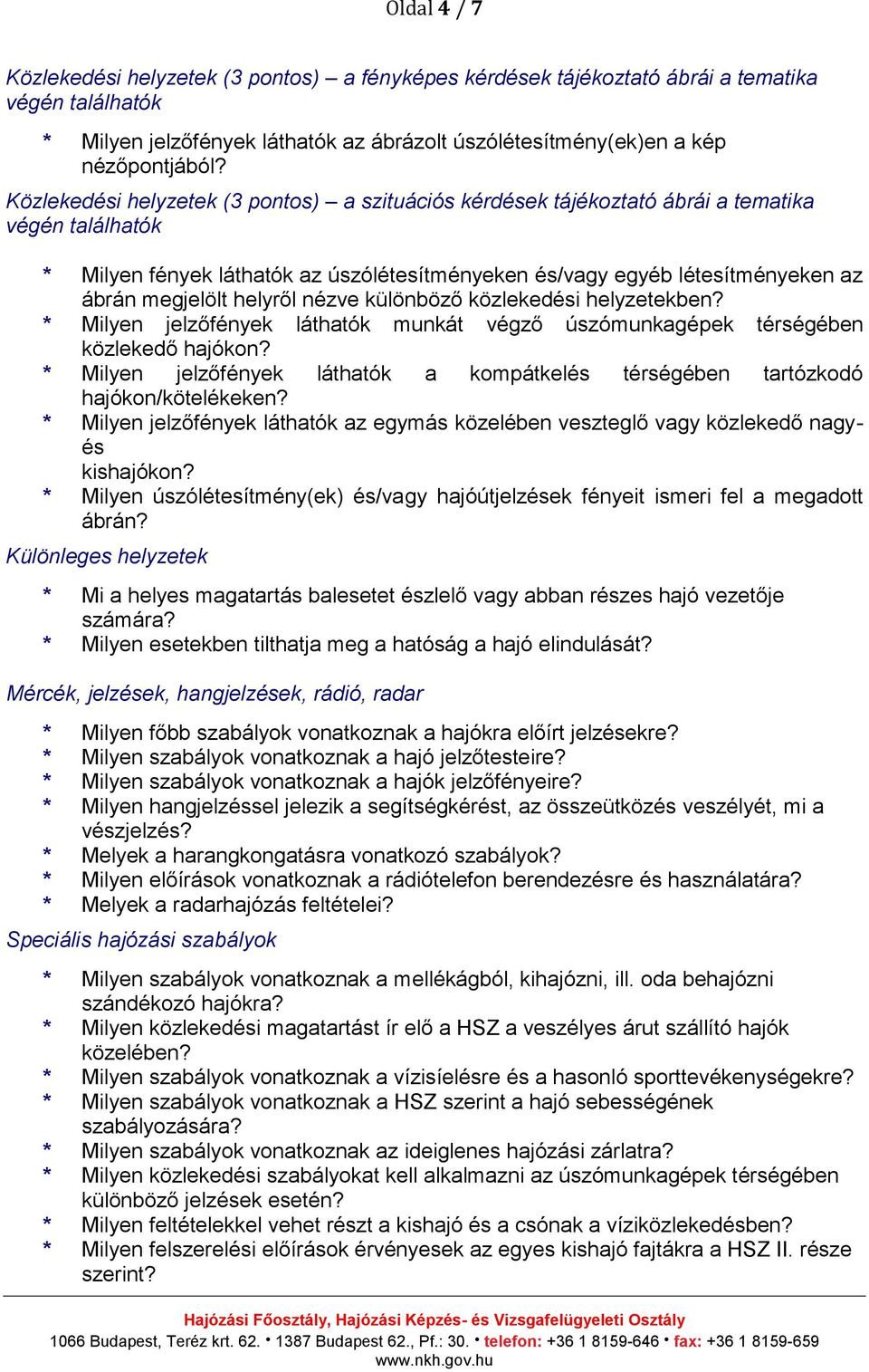 helyről nézve különböző közlekedési helyzetekben? * Milyen jelzőfények láthatók munkát végző úszómunkagépek térségében közlekedő hajókon?