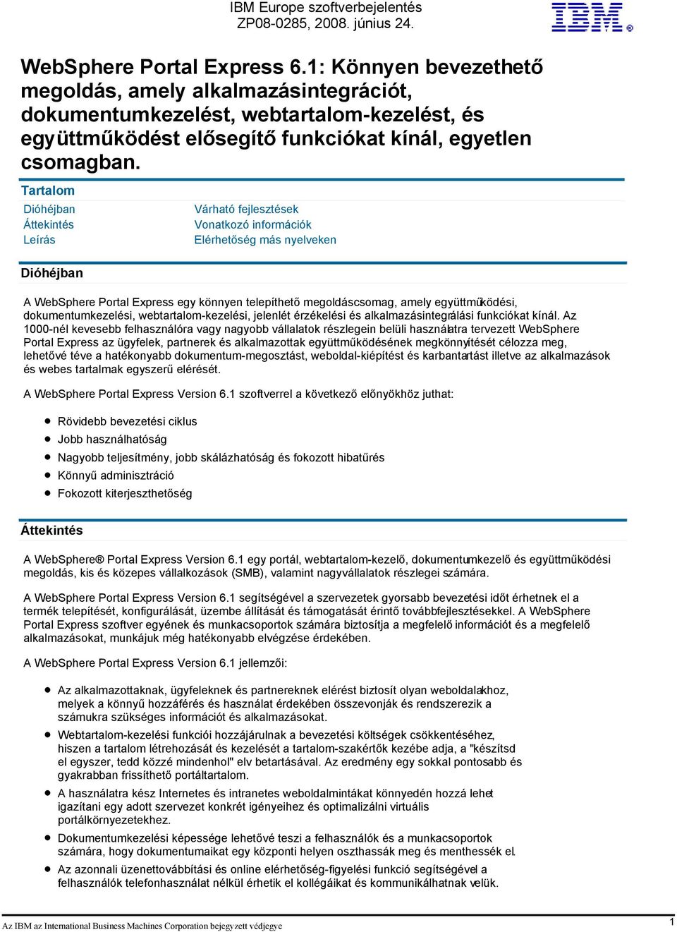Tartalom Dióhéjban Áttekintés Leírás Dióhéjban Várható fejlesztések Vonatkozó információk Elérhetőség más nyelveken A WebSphere Portal Express egy könnyen telepíthető megoldáscsomag, amely