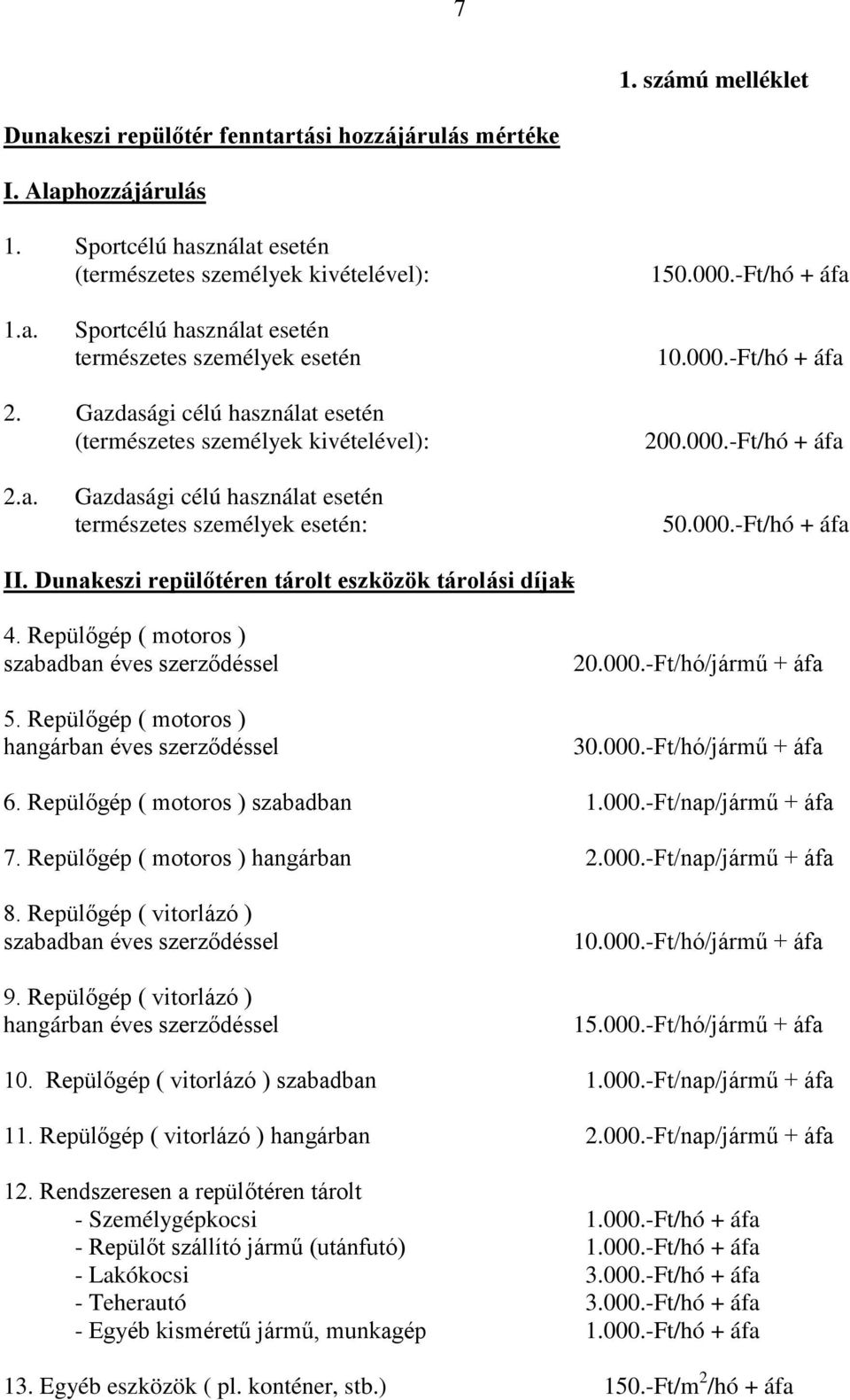 Dunakeszi repülőtéren tárolt eszközök tárolási díjak 4. Repülőgép ( motoros ) szabadban éves szerződéssel 5. Repülőgép ( motoros ) hangárban éves szerződéssel 20.000.-Ft/hó/jármű + áfa 30.000.-Ft/hó/jármű + áfa 6.