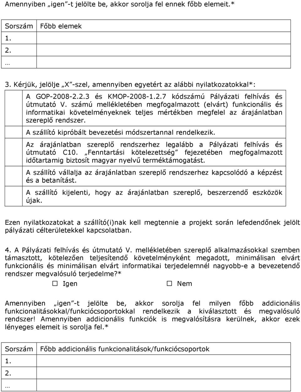 számú mellékletében megfogalmazott (elvárt) funkcionális és informatikai követelményeknek teljes mértékben megfelel az árajánlatban szereplı rendszer.