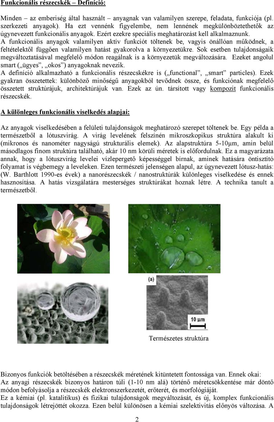 A funkcionális anyagok valamilyen aktív funkciót töltenek be, vagyis önállóan működnek, a feltételektől függően valamilyen hatást gyakorolva a környezetükre.