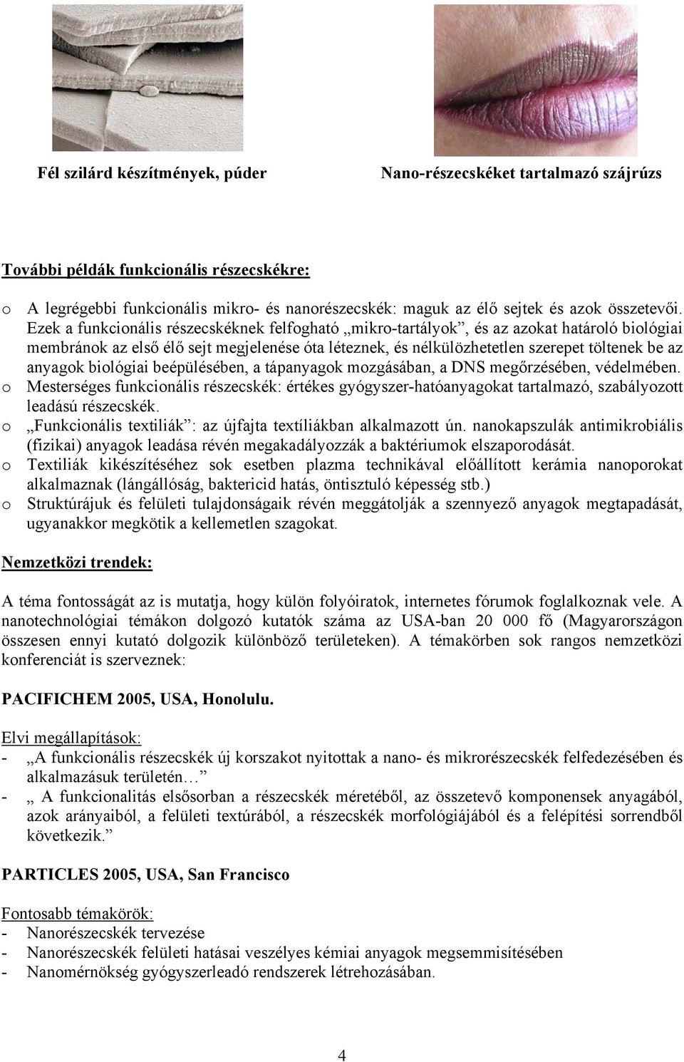 Ezek a funkcionális részecskéknek felfogható mikro-tartályok, és az azokat határoló biológiai membránok az első élő sejt megjelenése óta léteznek, és nélkülözhetetlen szerepet töltenek be az anyagok