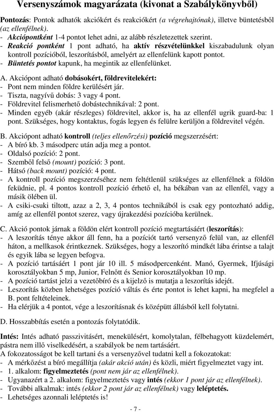 - Reakció pontként 1 pont adható, ha aktív részvételünkkel kiszabadulunk olyan kontroll pozícióból, leszorításból, amelyért az ellenfelünk kapott pontot.