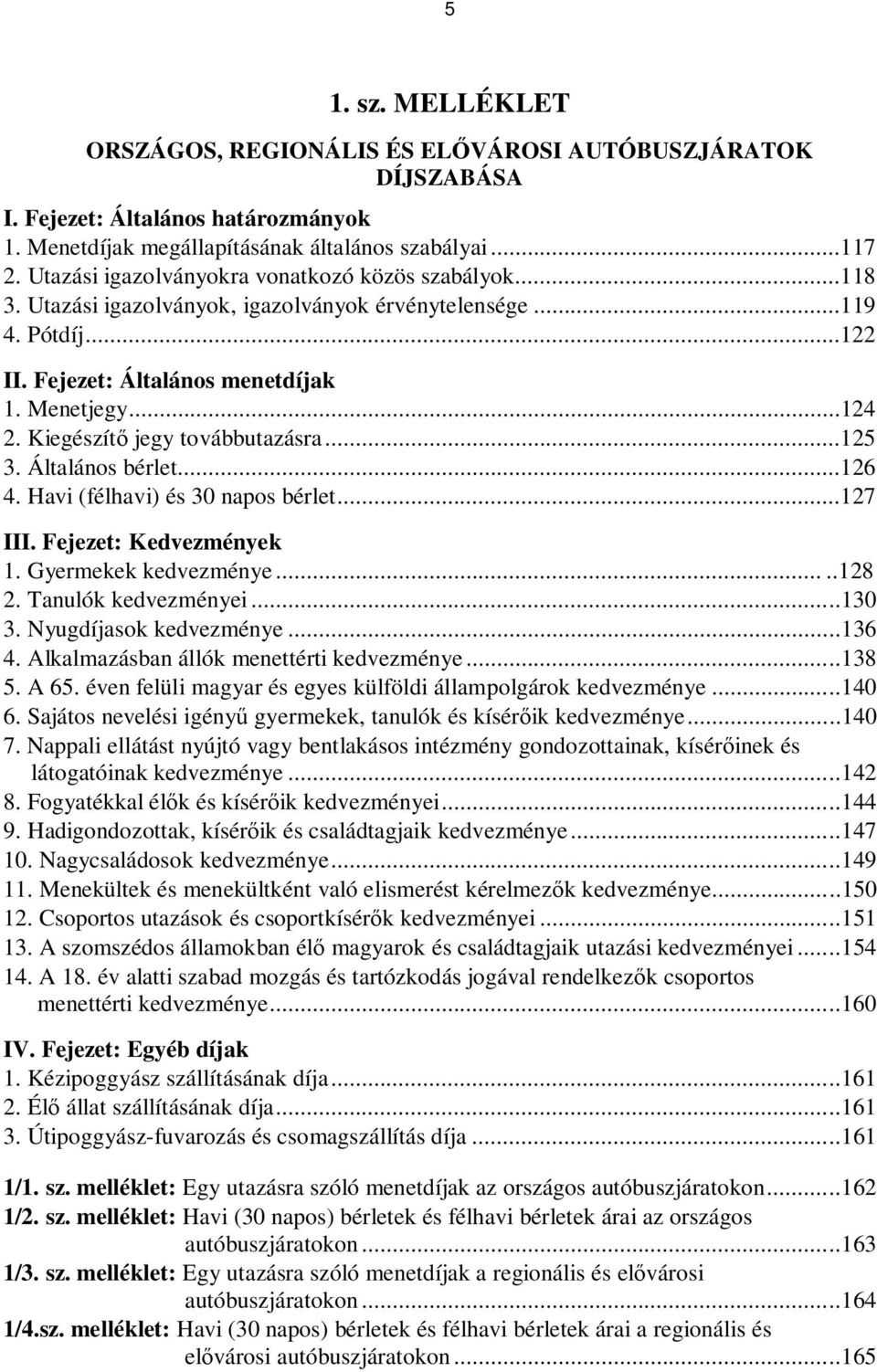 Kiegészítő jegy továbbutazásra...125 3. Általános bérlet...126 4. Havi (félhavi) és 30 napos bérlet...127 III. Fejezet: Kedvezmények 1. Gyermekek kedvezménye.....128 2. Tanulók kedvezményei.....130 3.