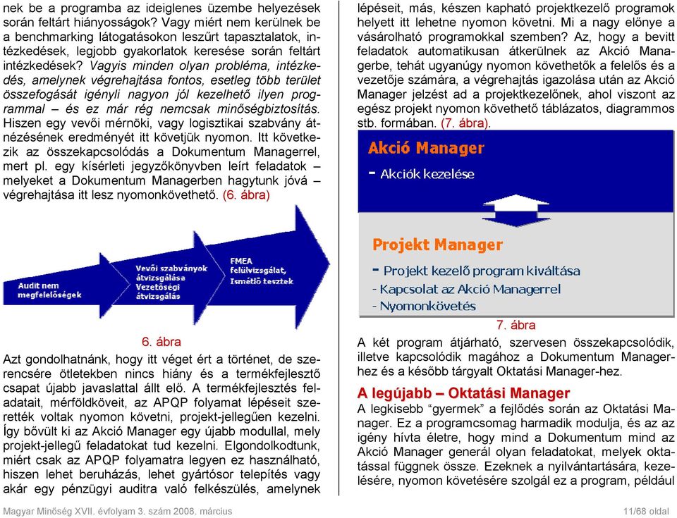 Vagyis minden olyan probléma, intézkedés, amelynek végrehajtása fontos, esetleg több terület összefogását igényli nagyon jól kezelhető ilyen programmal és ez már rég nemcsak minőségbiztosítás.