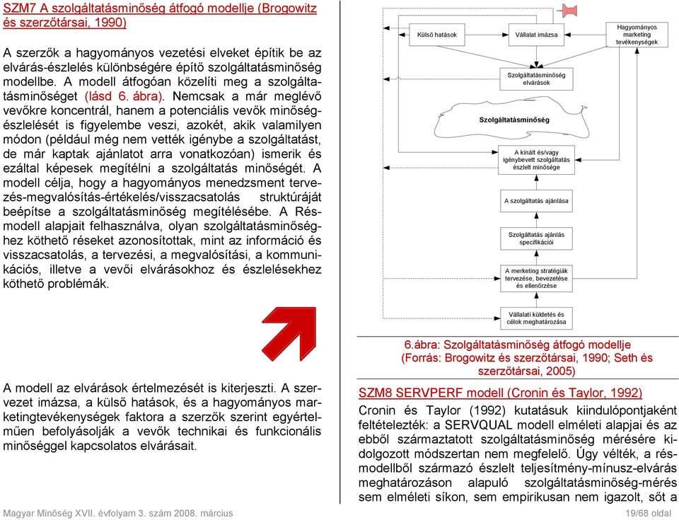 Nemcsak a már meglévő vevőkre koncentrál, hanem a potenciális vevők minőségészlelését is figyelembe veszi, azokét, akik valamilyen módon (például még nem vették igénybe a szolgáltatást, de már kaptak