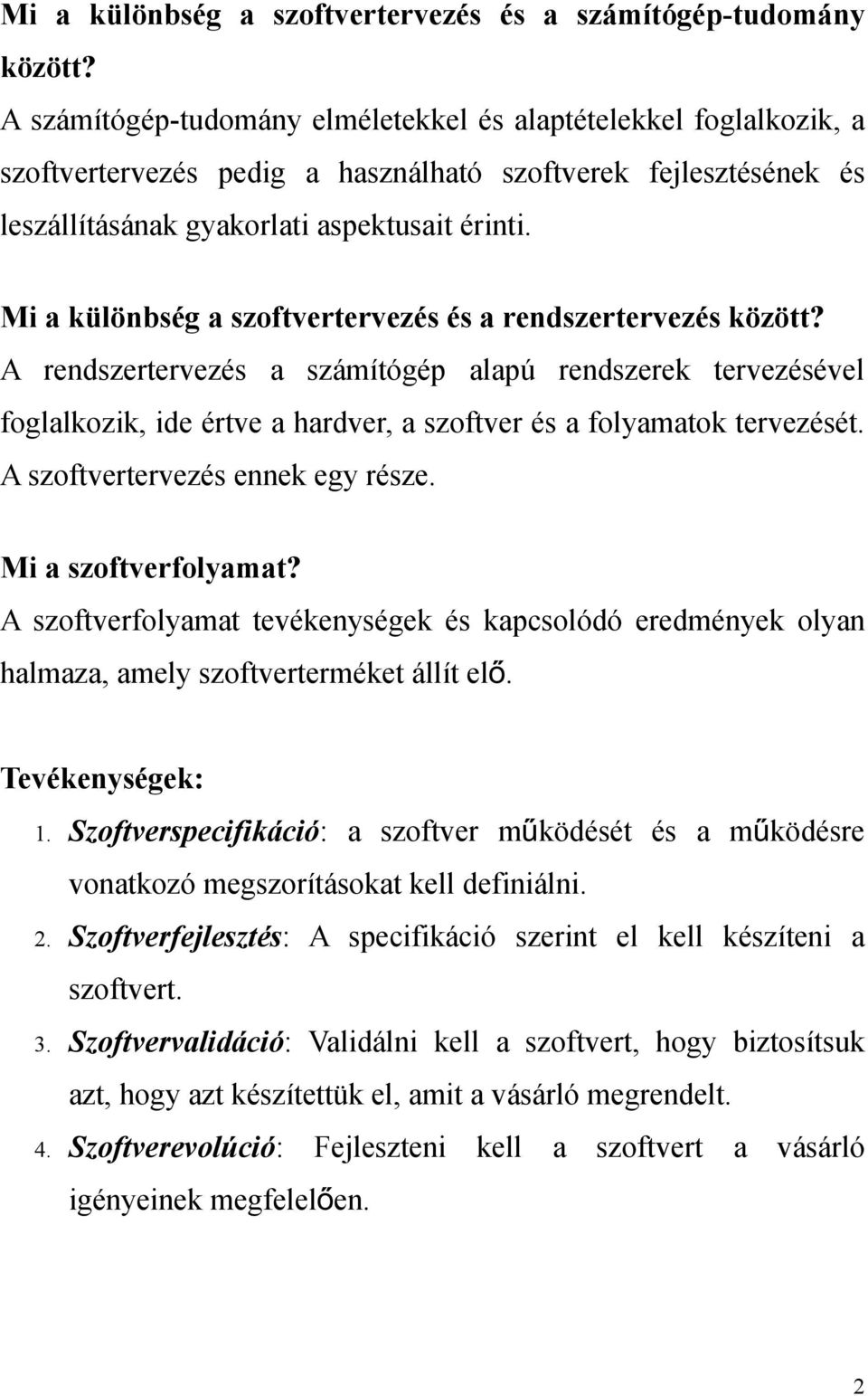 Mi a különbség a szoftvertervezés és a rendszertervezés között? A rendszertervezés a számítógép alapú rendszerek tervezésével foglalkozik, ide értve a hardver, a szoftver és a folyamatok tervezését.