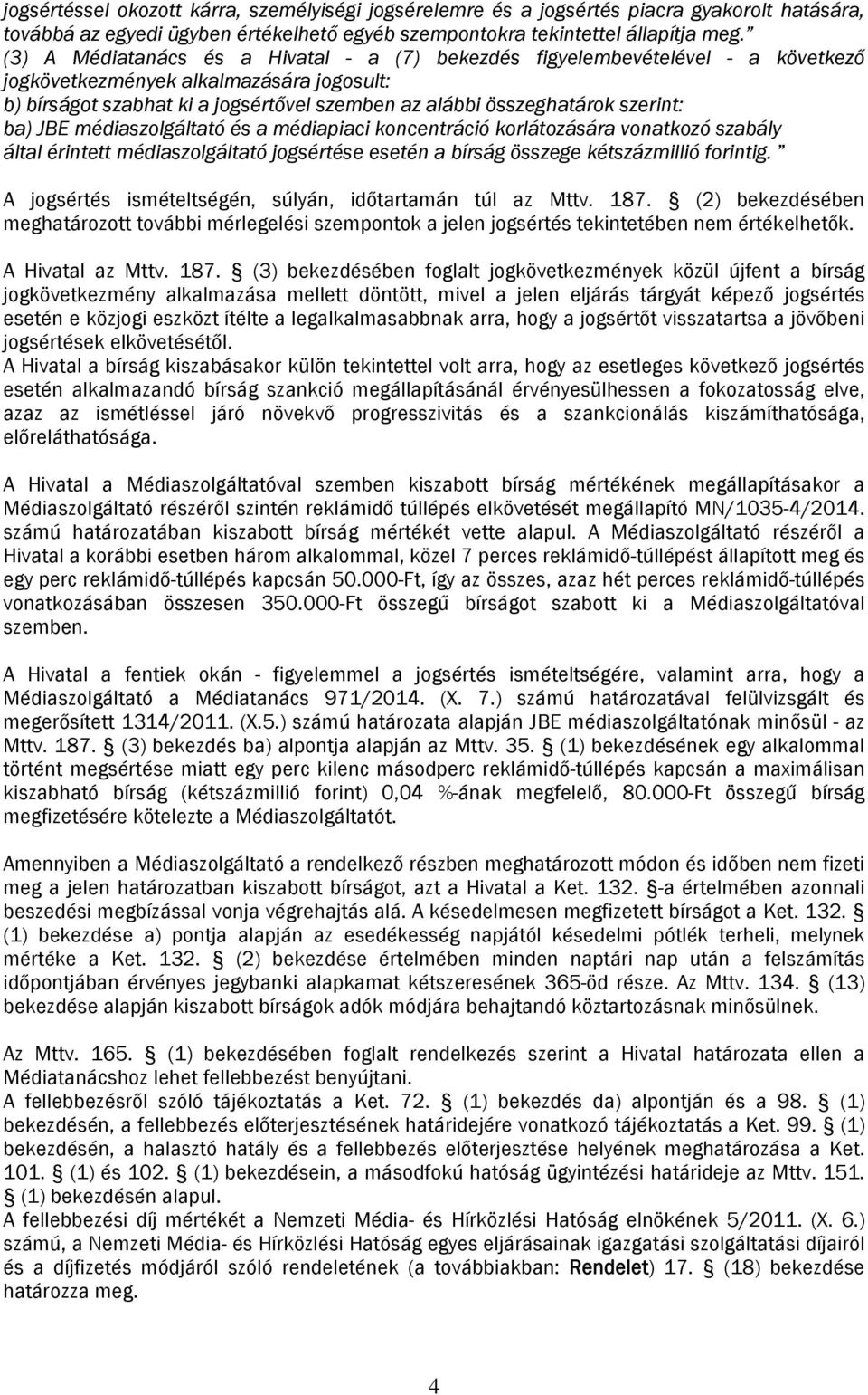 szerint: ba) JBE médiaszolgáltató és a médiapiaci koncentráció korlátozására vonatkozó szabály által érintett médiaszolgáltató jogsértése esetén a bírság összege kétszázmillió forintig.