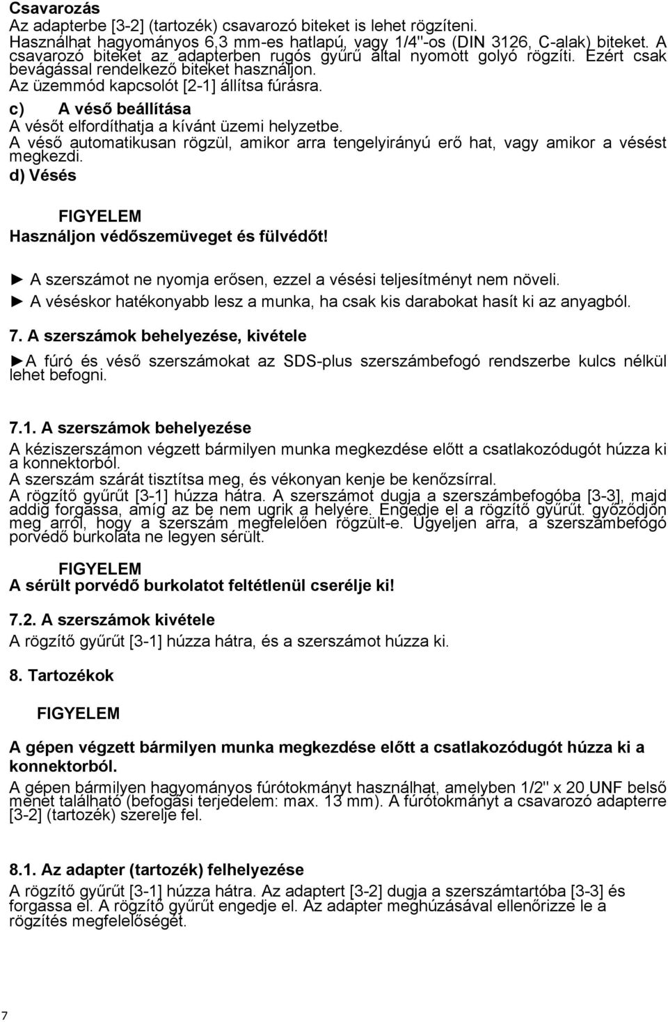 c) A véső beállítása A vésőt elfordíthatja a kívánt üzemi helyzetbe. A véső automatikusan rögzül, amikor arra tengelyirányú erő hat, vagy amikor a vésést megkezdi.