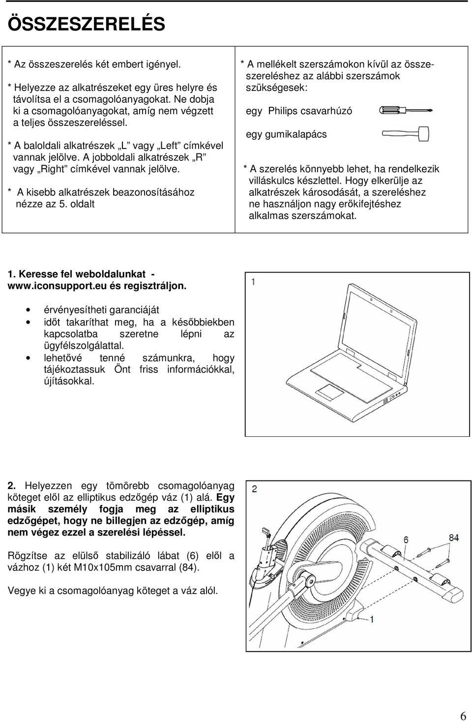 A jobboldali alkatrészek R vagy Right címkével vannak jelölve. * A kisebb alkatrészek beazonosításához nézze az 5.