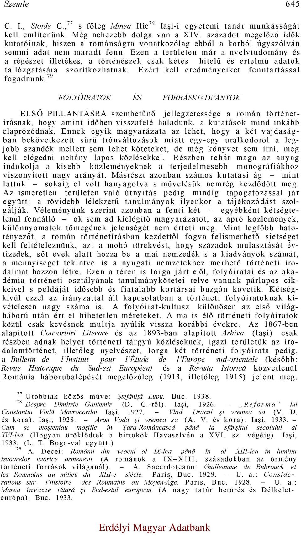 Ezen a területen már a nyelvtudomány és a régészet illetékes, a történészek csak kétes hitelű és értelmű adatok tallózgatására szorítkozhatnak. Ezért kell eredményeiket fenntartással fogadnunk.