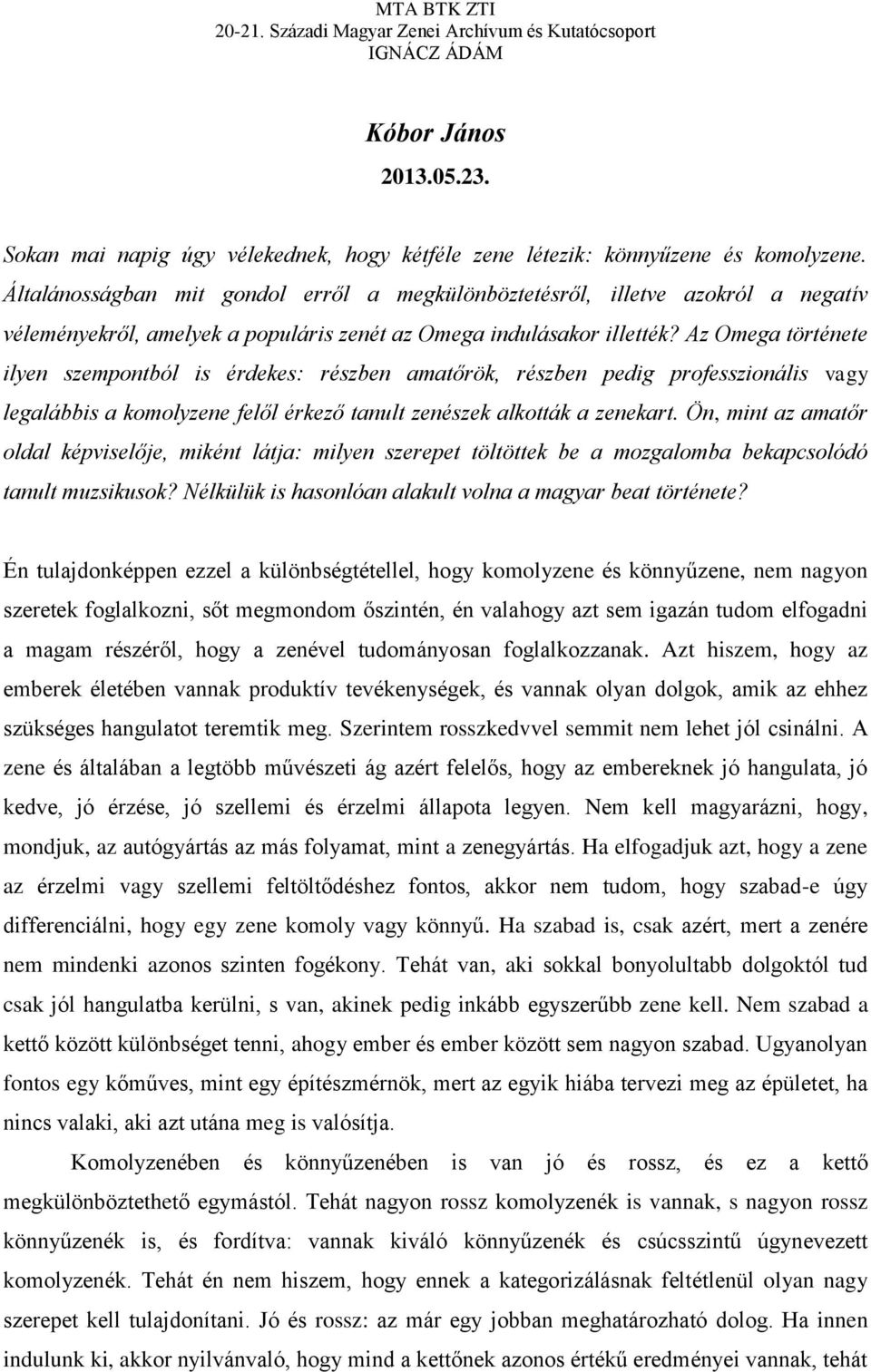 Az Omega története ilyen szempontból is érdekes: részben amatőrök, részben pedig professzionális vagy legalábbis a komolyzene felől érkező tanult zenészek alkották a zenekart.