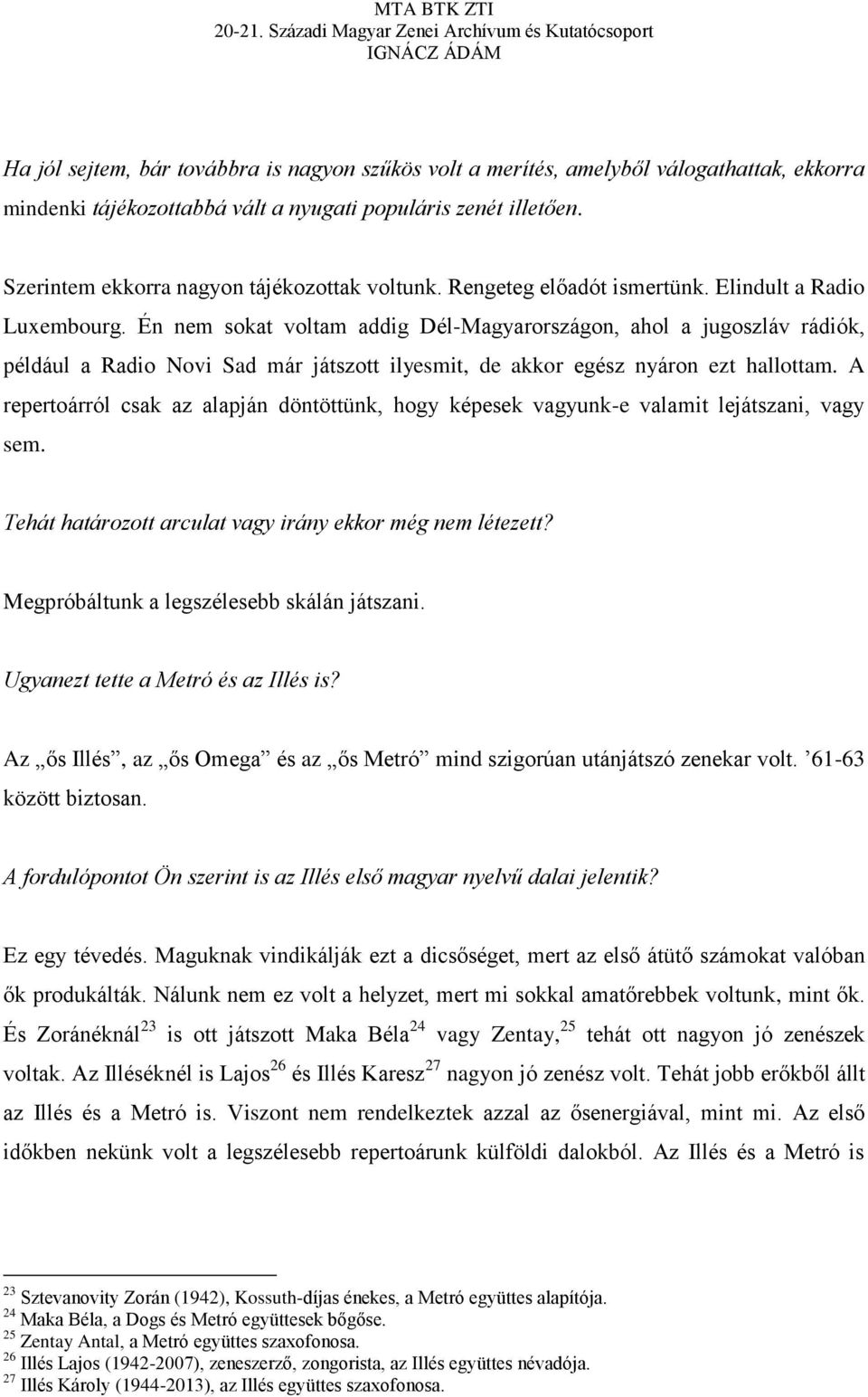 Én nem sokat voltam addig Dél-Magyarországon, ahol a jugoszláv rádiók, például a Radio Novi Sad már játszott ilyesmit, de akkor egész nyáron ezt hallottam.