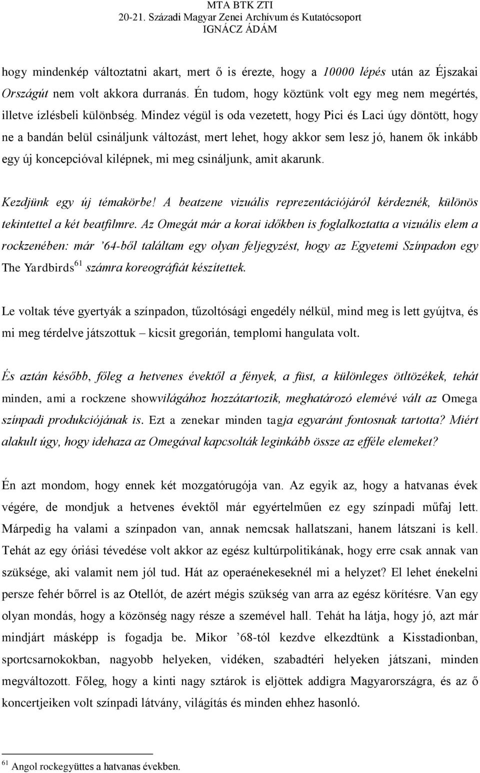 Mindez végül is oda vezetett, hogy Pici és Laci úgy döntött, hogy ne a bandán belül csináljunk változást, mert lehet, hogy akkor sem lesz jó, hanem ők inkább egy új koncepcióval kilépnek, mi meg