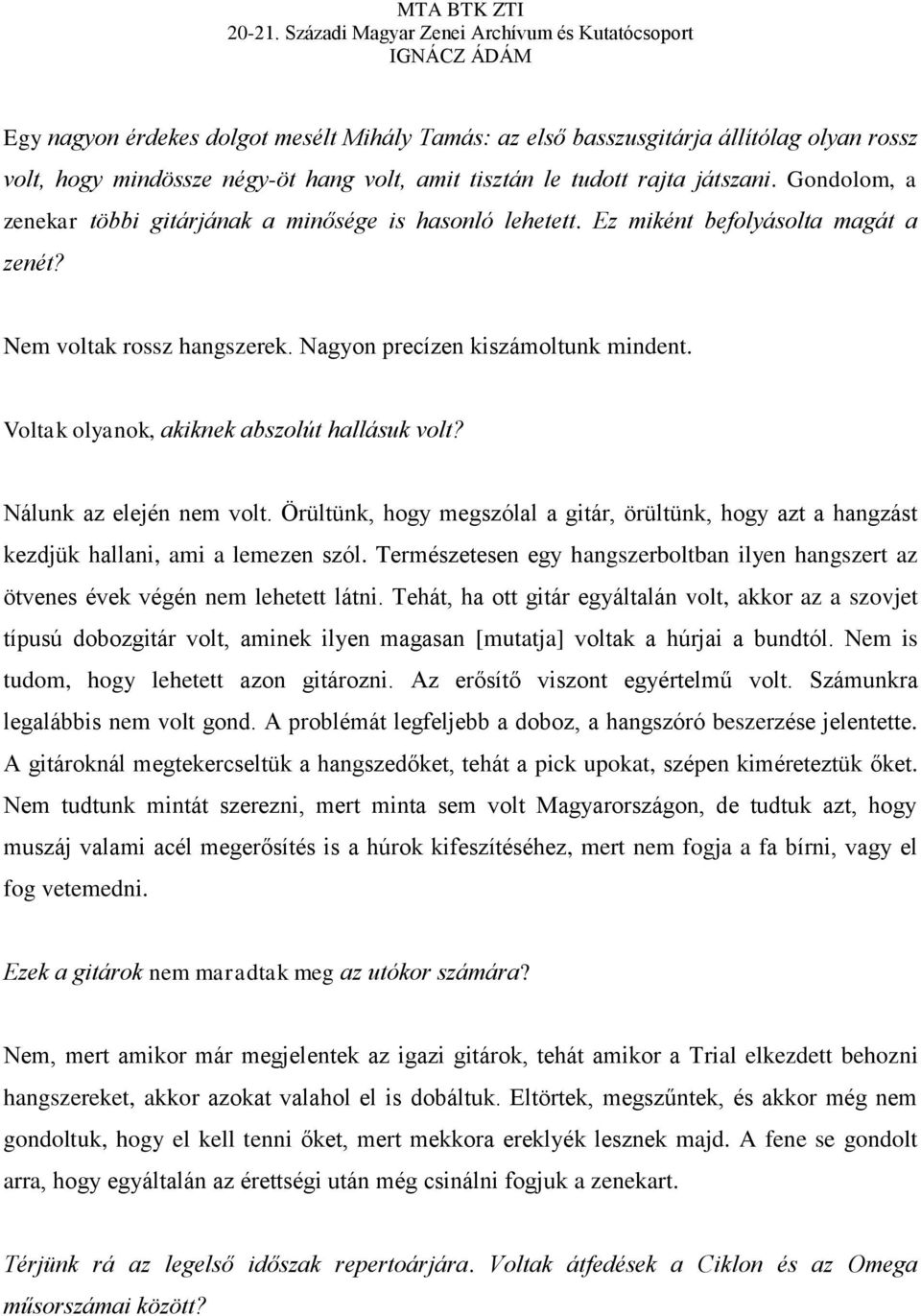 Voltak olyanok, akiknek abszolút hallásuk volt? Nálunk az elején nem volt. Örültünk, hogy megszólal a gitár, örültünk, hogy azt a hangzást kezdjük hallani, ami a lemezen szól.