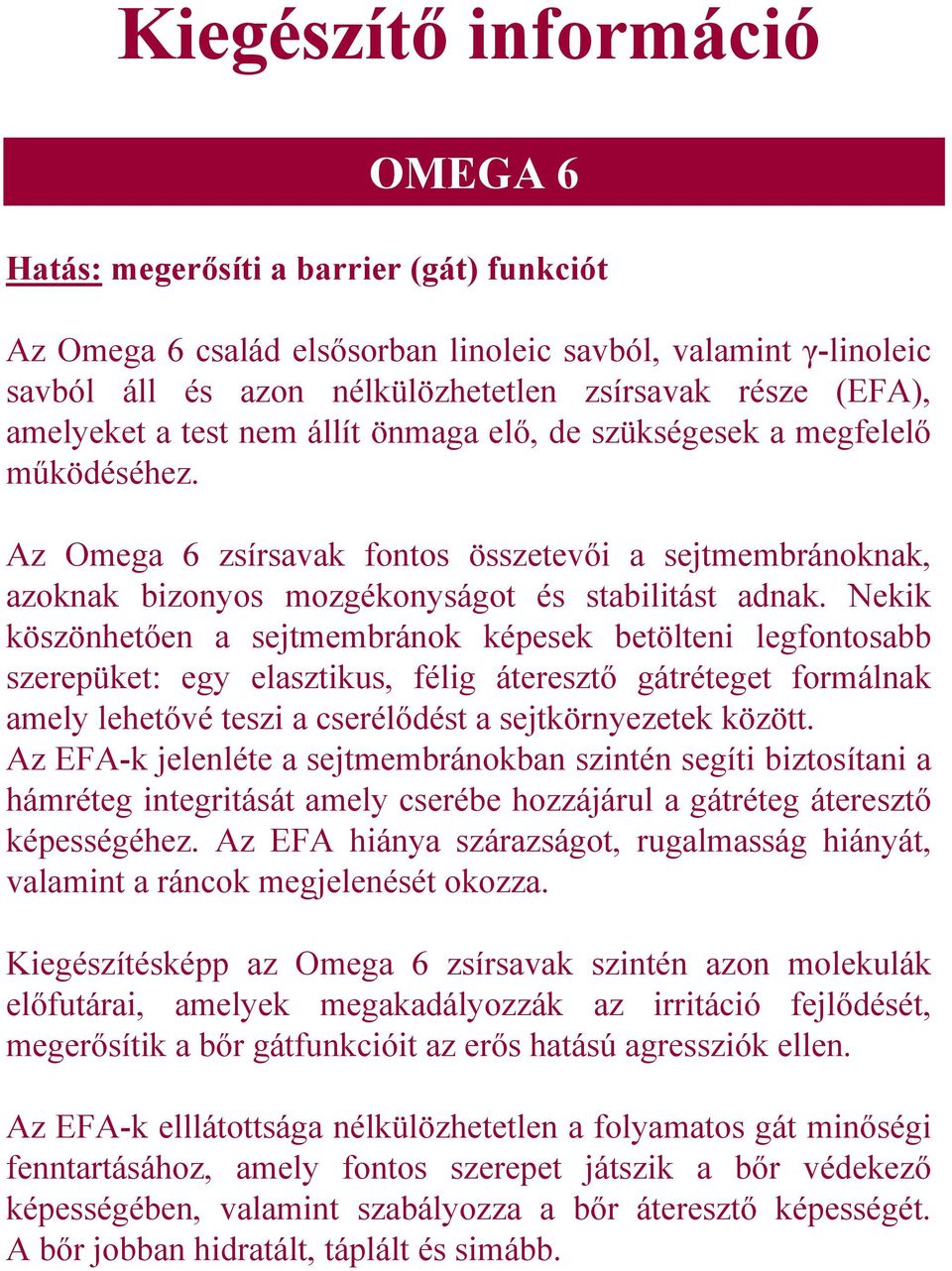 Nekik köszönhetően a sejtmembránok képesek betölteni legfontosabb szerepüket: egy elasztikus, félig áteresztő gátréteget formálnak amely lehetővé teszi a cserélődést a sejtkörnyezetek között.