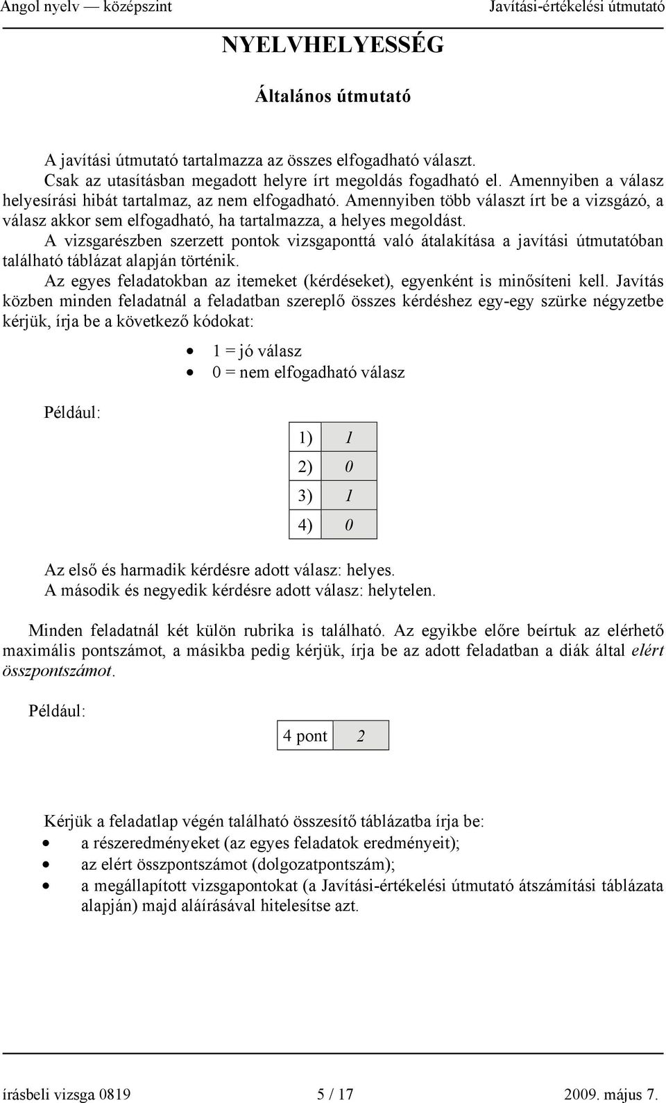 A vizsgarészben szerzett pontok vizsgaponttá való átalakítása a javítási útmutatóban található táblázat alapján történik. Az egyes feladatokban az itemeket (kérdéseket), egyenként is minősíteni kell.