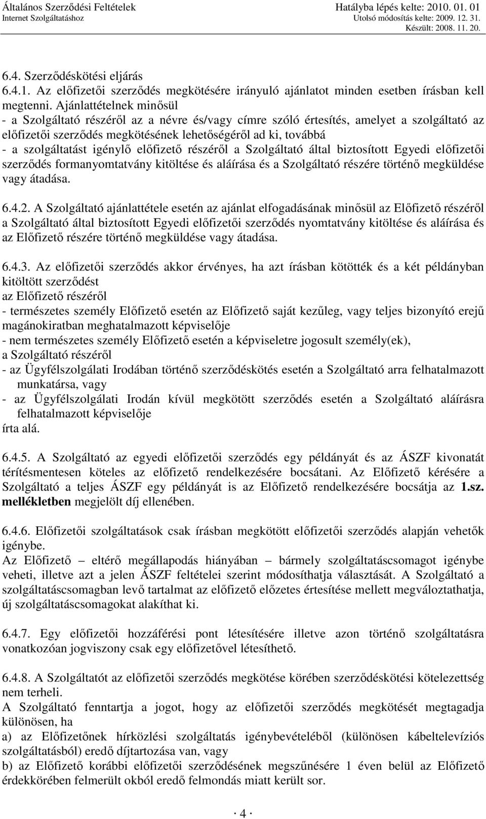 igénylı elıfizetı részérıl a Szolgáltató által biztosított Egyedi elıfizetıi szerzıdés formanyomtatvány kitöltése és aláírása és a Szolgáltató részére történı megküldése vagy átadása. 6.4.2.