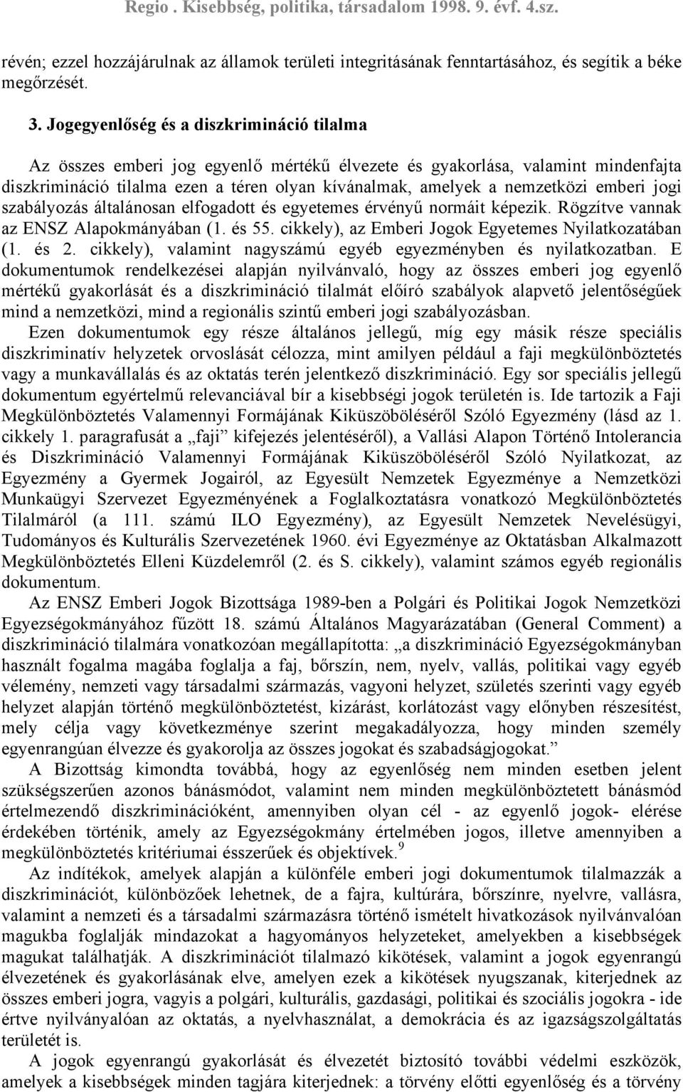 emberi jogi szabályozás általánosan elfogadott és egyetemes érvényű normáit képezik. Rögzítve vannak az ENSZ Alapokmányában (1. és 55. cikkely), az Emberi Jogok Egyetemes Nyilatkozatában (1. és 2.