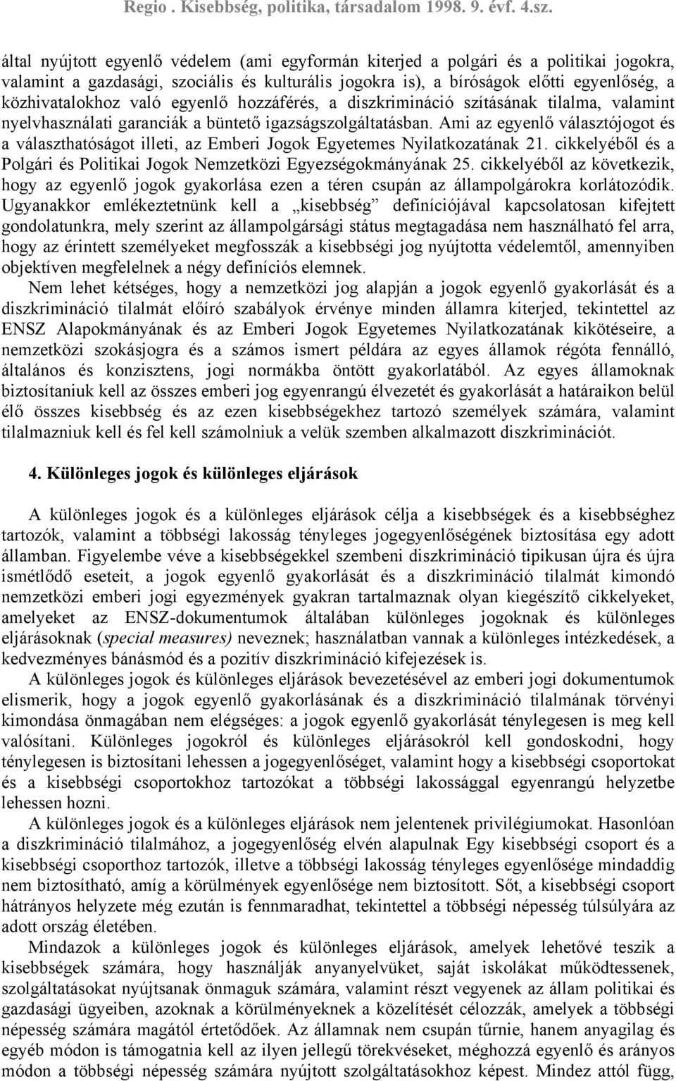 Ami az egyenlő választójogot és a választhatóságot illeti, az Emberi Jogok Egyetemes Nyilatkozatának 21. cikkelyéből és a Polgári és Politikai Jogok Nemzetközi Egyezségokmányának 25.