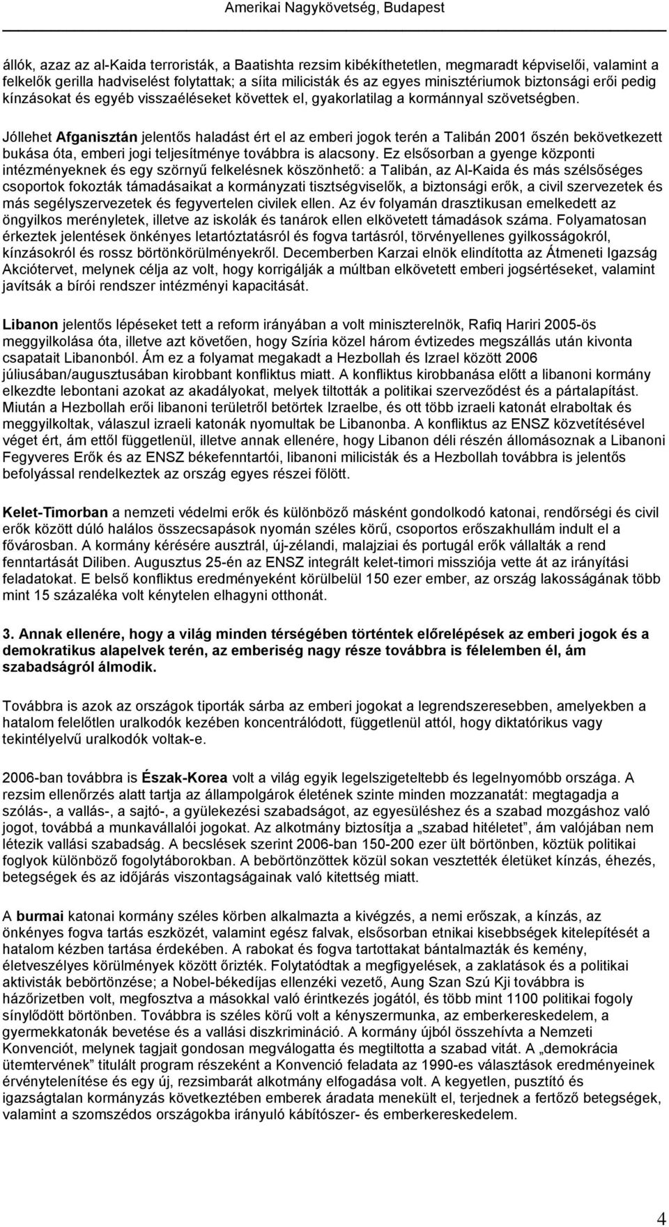 Jóllehet Afganisztán jelentős haladást ért el az emberi jogok terén a Talibán 2001 őszén bekövetkezett bukása óta, emberi jogi teljesítménye továbbra is alacsony.