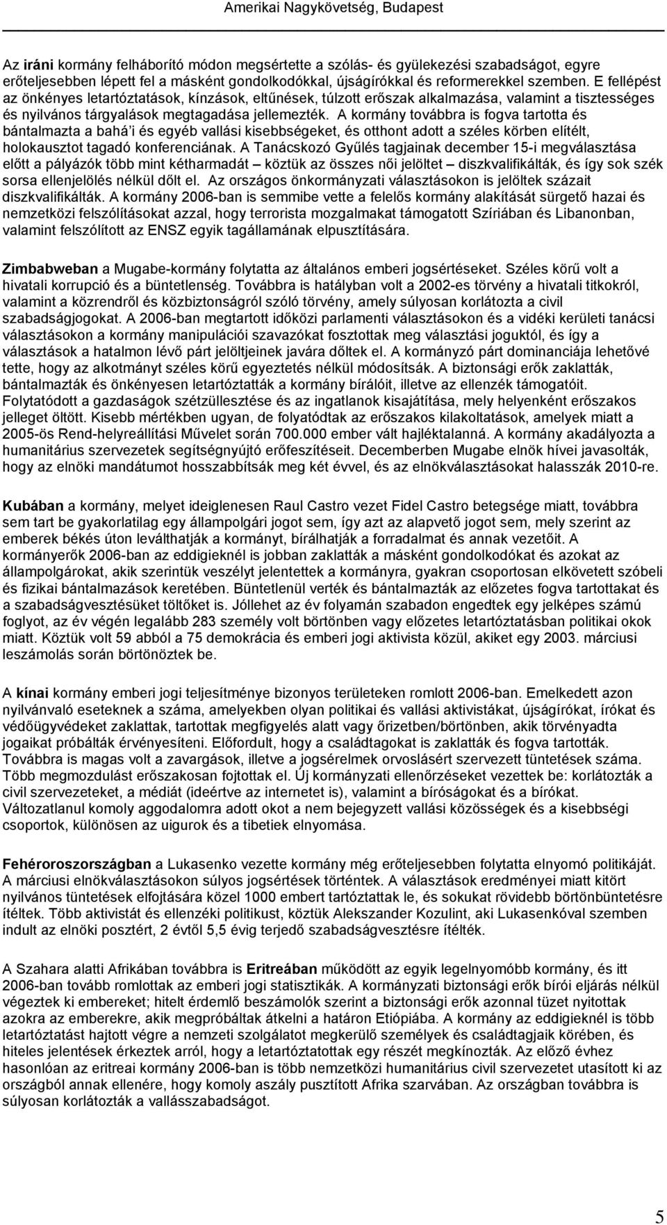 A kormány továbbra is fogva tartotta és bántalmazta a bahá i és egyéb vallási kisebbségeket, és otthont adott a széles körben elítélt, holokausztot tagadó konferenciának.