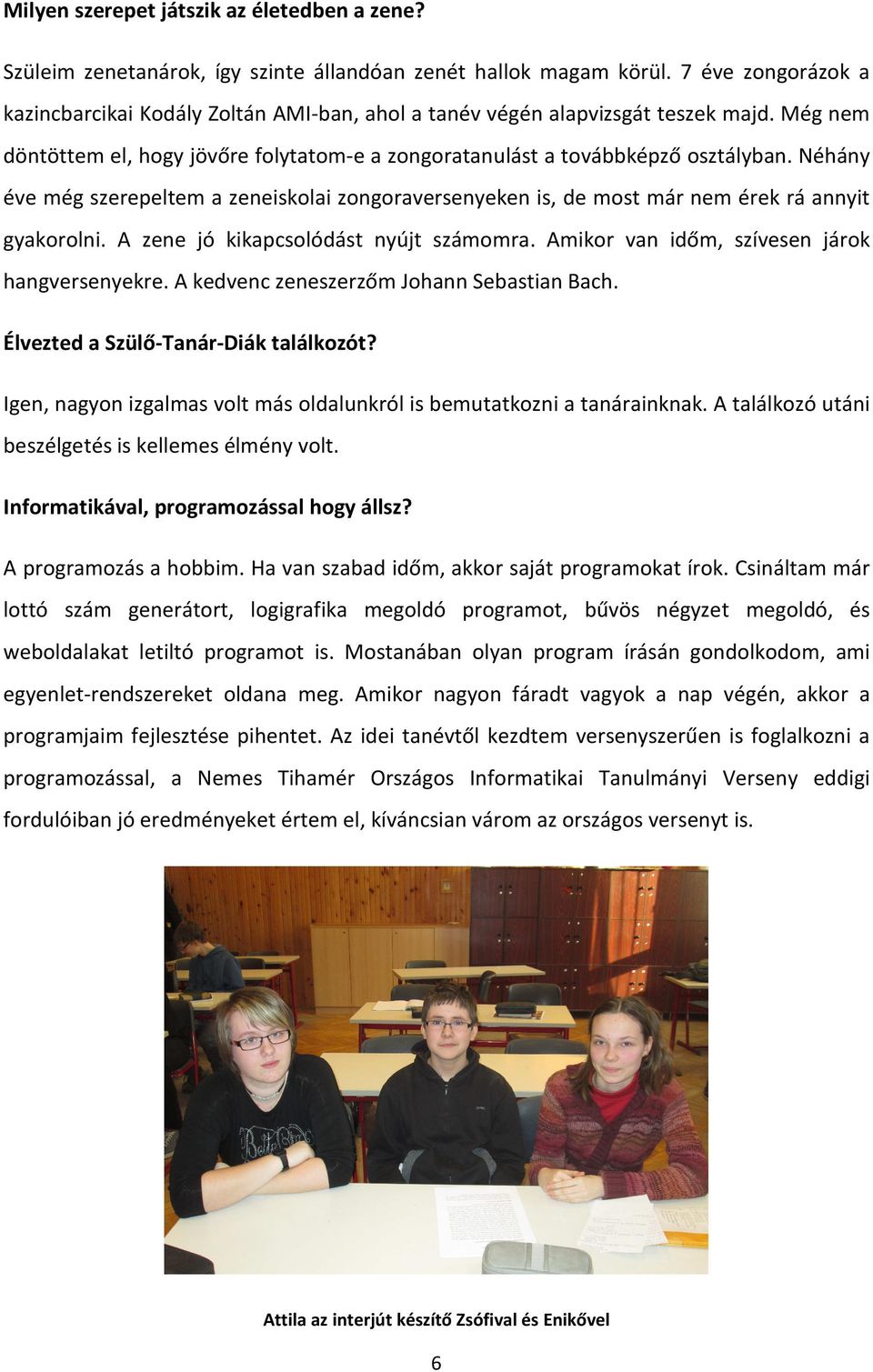 Néhány éve még szerepeltem a zeneiskolai zongoraversenyeken is, de most már nem érek rá annyit gyakorolni. A zene jó kikapcsolódást nyújt számomra. Amikor van időm, szívesen járok hangversenyekre.