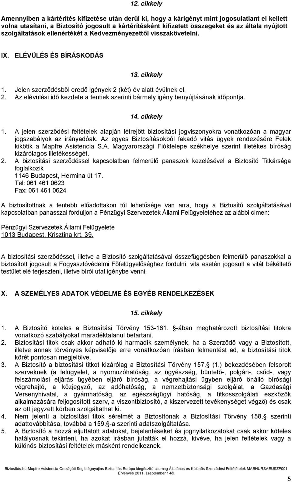 (két) év alatt évülnek el. 2. Az elévülési idő kezdete a fentiek szerinti bármely igény benyújtásának időpontja. 14. cikkely 1.