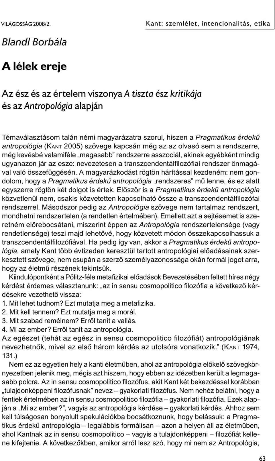 hiszen a Pragmatikus érdekű antropológia (Ka n t 2005) szövege kapcsán még az az olvasó sem a rendszerre, még kevésbé valamiféle magasabb rendszerre asszociál, akinek egyébként mindig ugyanazon jár