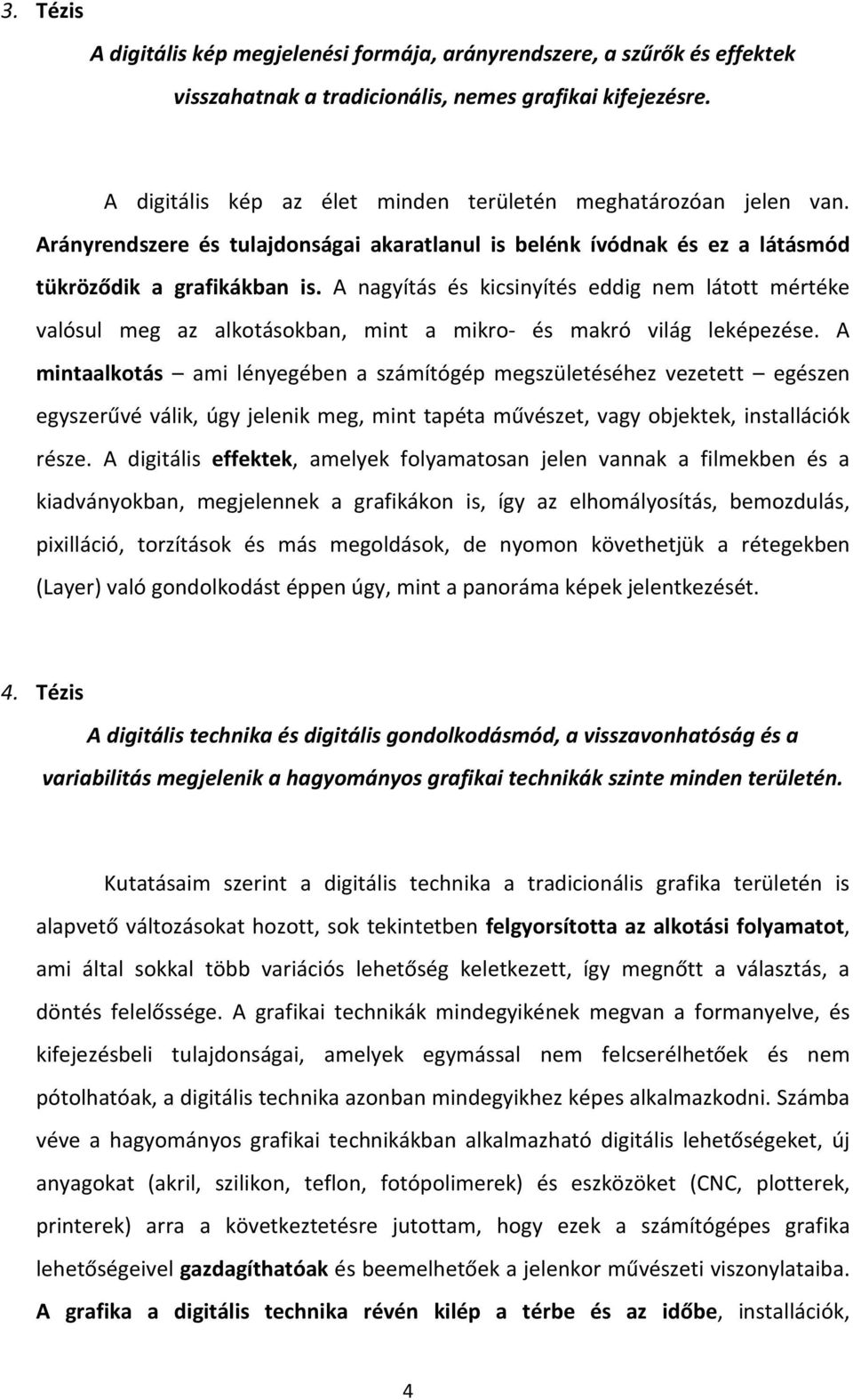 A nagyítás és kicsinyítés eddig nem látott mértéke valósul meg az alkotásokban, mint a mikro- és makró világ leképezése.