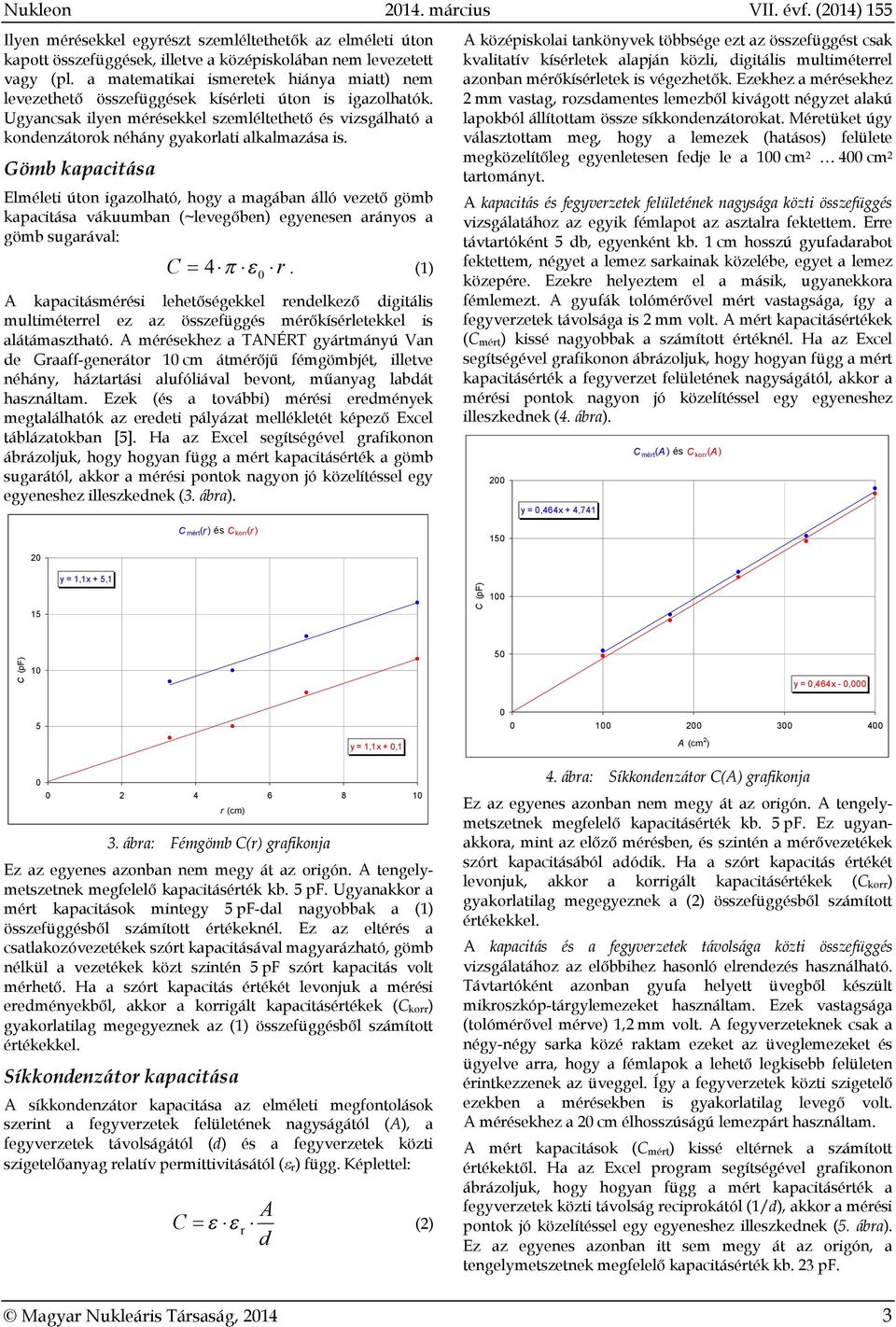 Gömb kapaciása Elmélei úon igazolhaó, hogy a magában álló vezeő gömb kapaciása vákuumban (~levegőben) egyenesen arányos a gömb sugarával: C 4 r.
