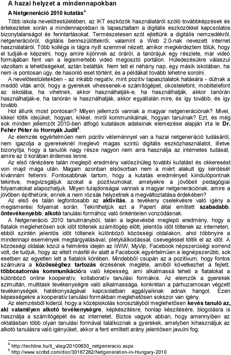 Természetesen szót ejtettünk a digitális nemzedékről, netgenerációról, digitális bennszülöttekről, valamint a Web 2.0-nak nevezett internet használatáról.