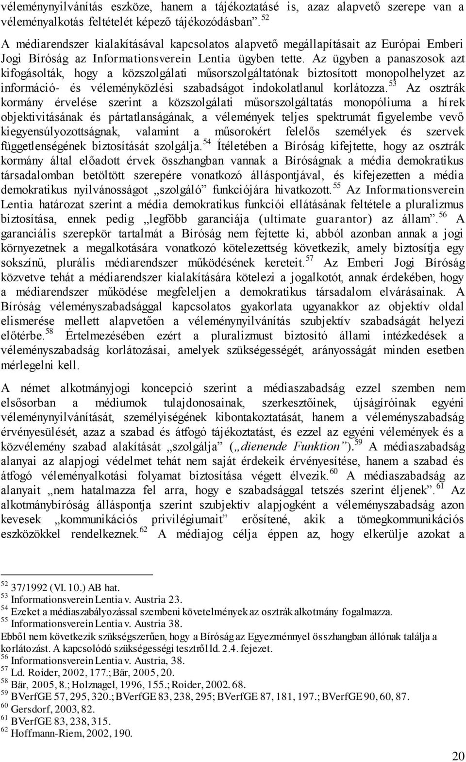 Az ügyben a panaszosok azt kifogásolták, hogy a közszolgálati műsorszolgáltatónak biztosított monopolhelyzet az információ- és véleményközlési szabadságot indokolatlanul korlátozza.