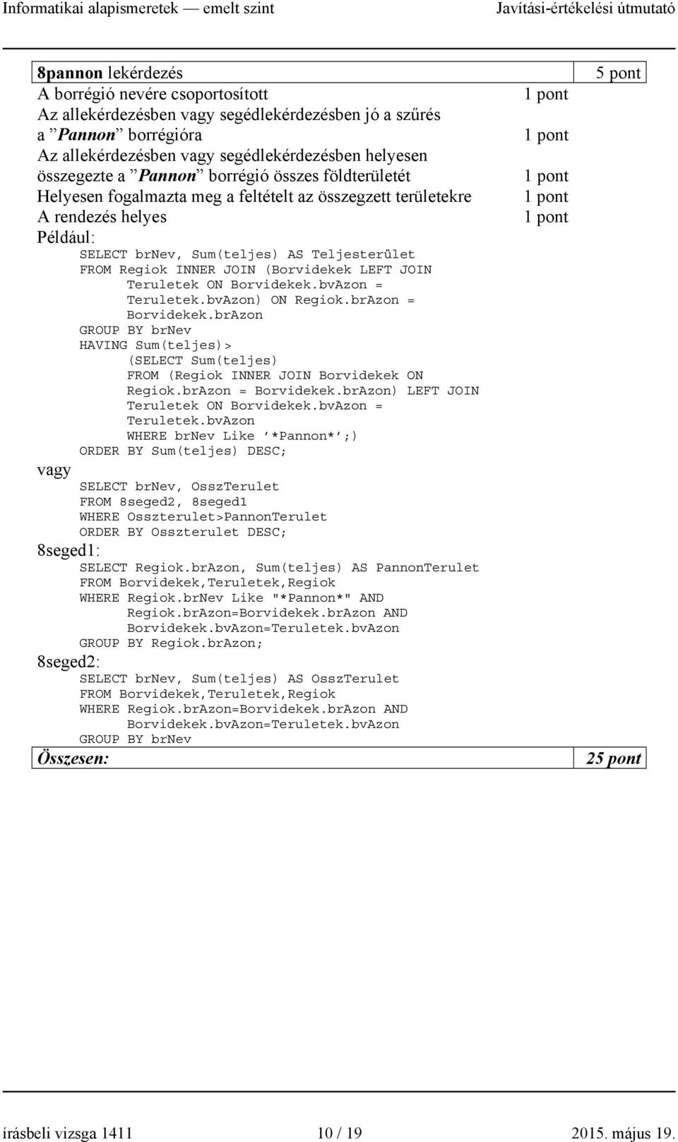 Teruletek ON Borvidekek.bvAzon = Teruletek.bvAzon) ON Regiok.brAzon = Borvidekek.brAzon GROUP BY brnev HAVING Sum(teljes)> (SELECT Sum(teljes) FROM (Regiok INNER JOIN Borvidekek ON Regiok.