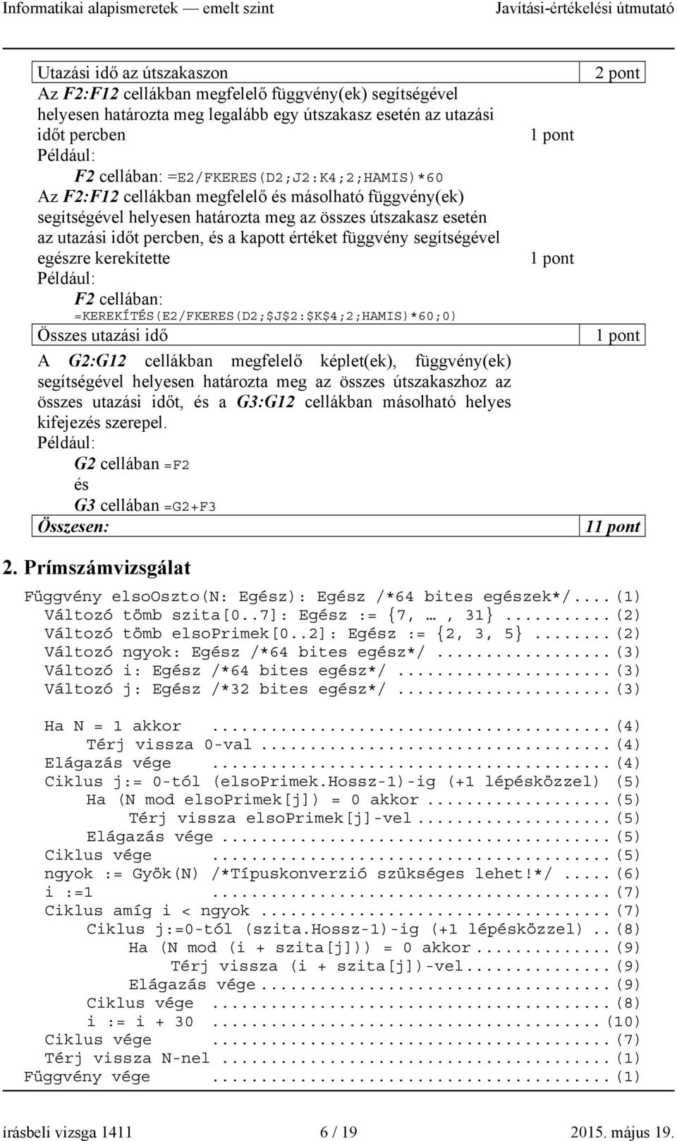 függvény segítségével egészre kerekítette F2 cellában: =KEREKÍTÉS(E2/FKERES(D2;$J$2:$K$4;2;HAMIS)*60;0) Összes utazási idő A G2:G12 cellákban megfelelő képlet(ek), függvény(ek) segítségével helyesen