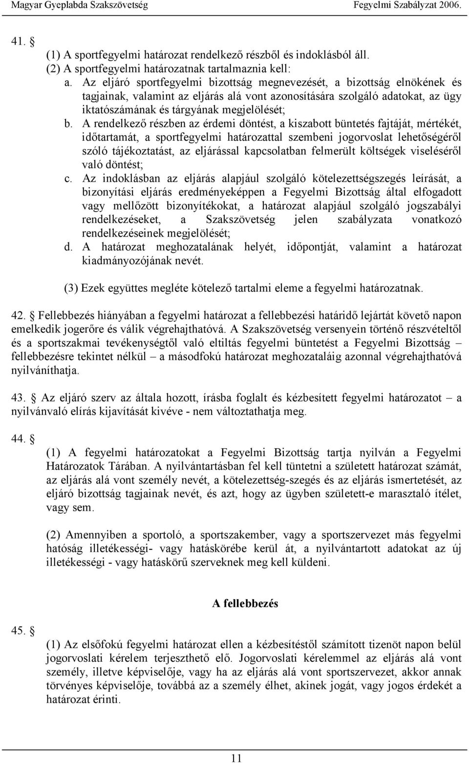 A rendelkező részben az érdemi döntést, a kiszabott büntetés fajtáját, mértékét, időtartamát, a sportfegyelmi határozattal szembeni jogorvoslat lehetőségéről szóló tájékoztatást, az eljárással