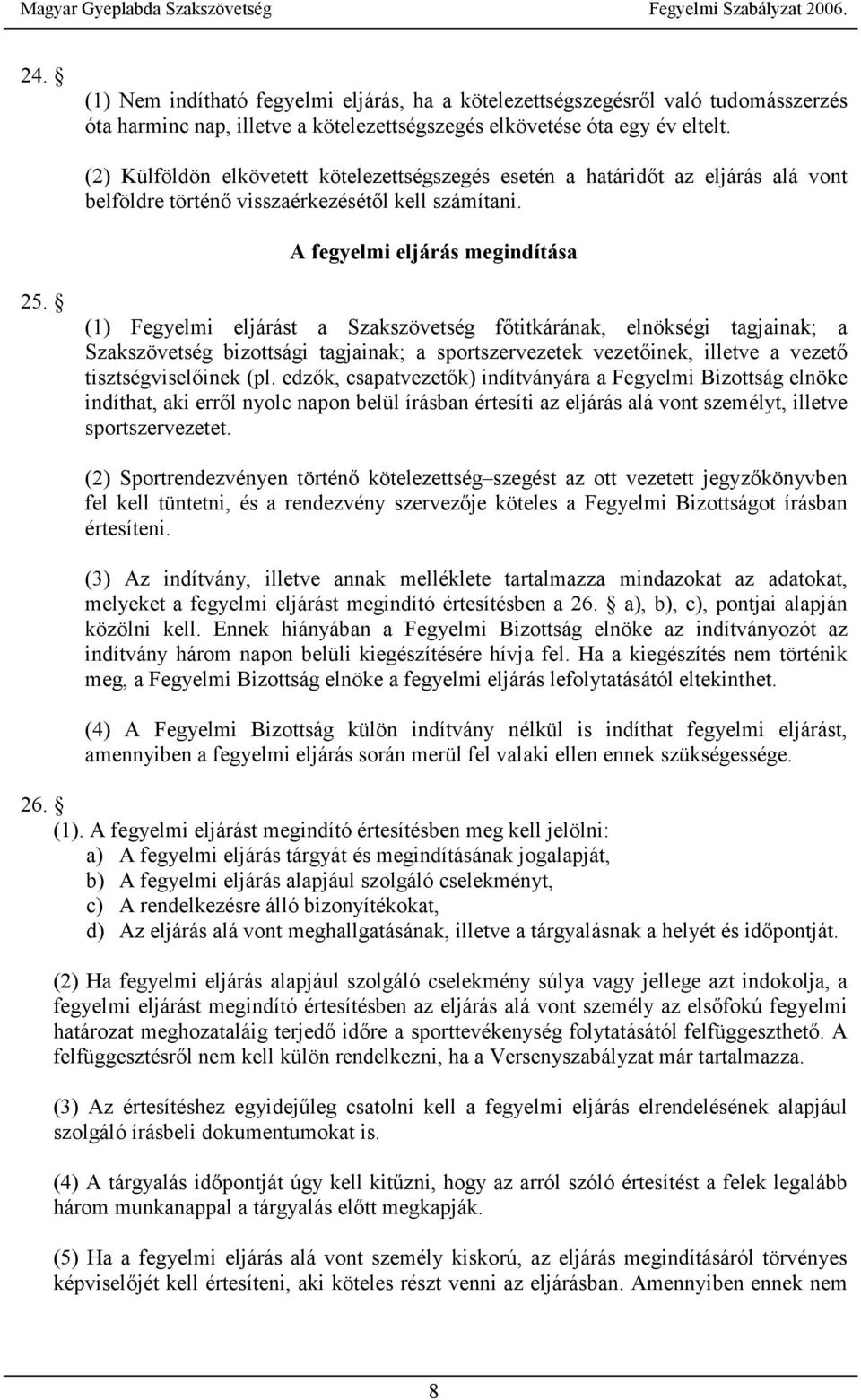 (1) Fegyelmi eljárást a Szakszövetség főtitkárának, elnökségi tagjainak; a Szakszövetség bizottsági tagjainak; a sportszervezetek vezetőinek, illetve a vezető tisztségviselőinek (pl.