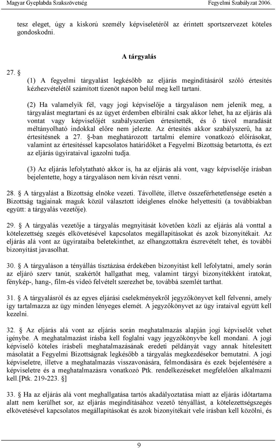 (2) Ha valamelyik fél, vagy jogi képviselője a tárgyaláson nem jelenik meg, a tárgyalást megtartani és az ügyet érdemben elbírálni csak akkor lehet, ha az eljárás alá vontat vagy képviselőjét