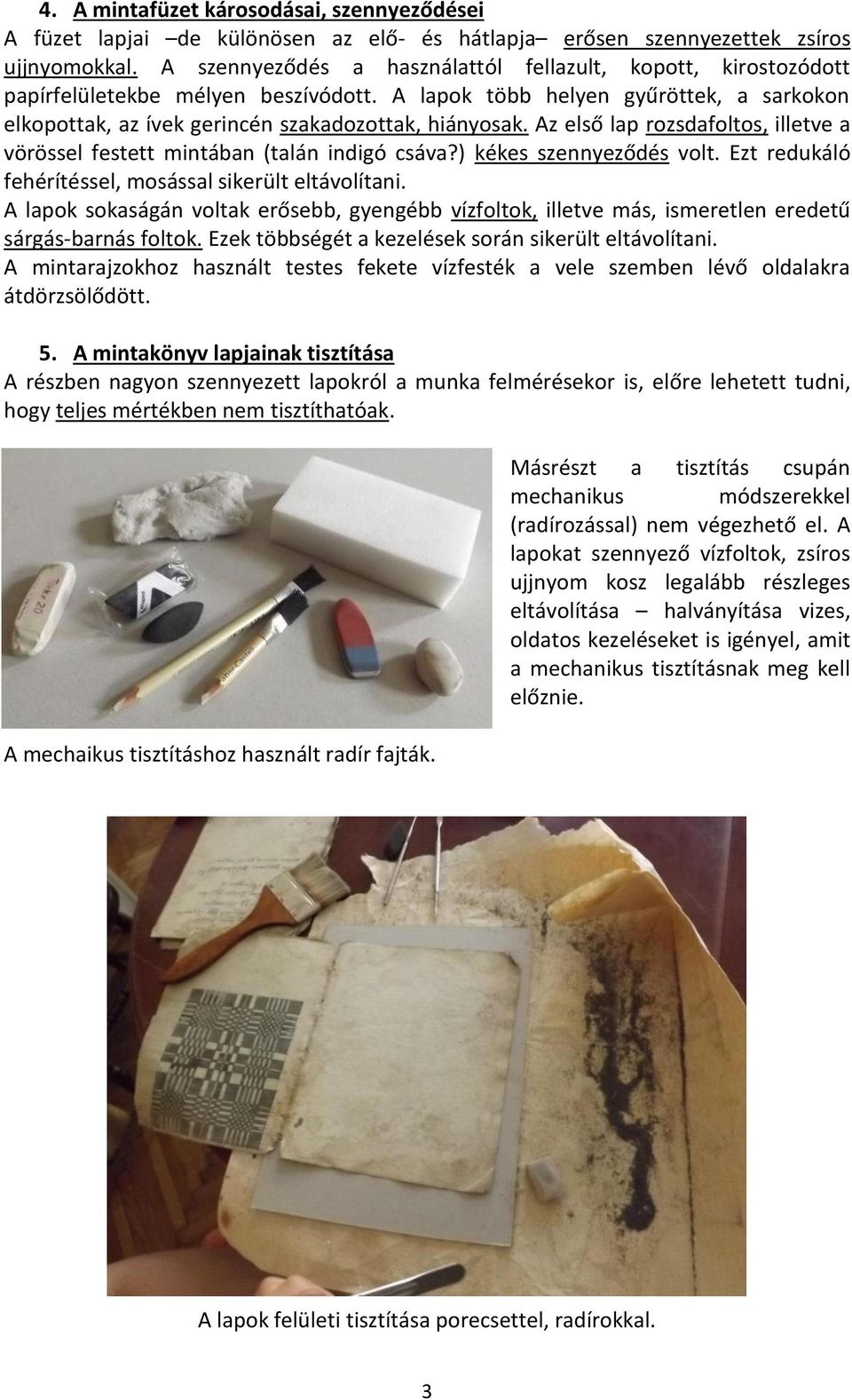 Az első lap rozsdafoltos, illetve a vörössel festett mintában (talán indigó csáva?) kékes szennyeződés volt. Ezt redukáló fehérítéssel, mosással sikerült eltávolítani.
